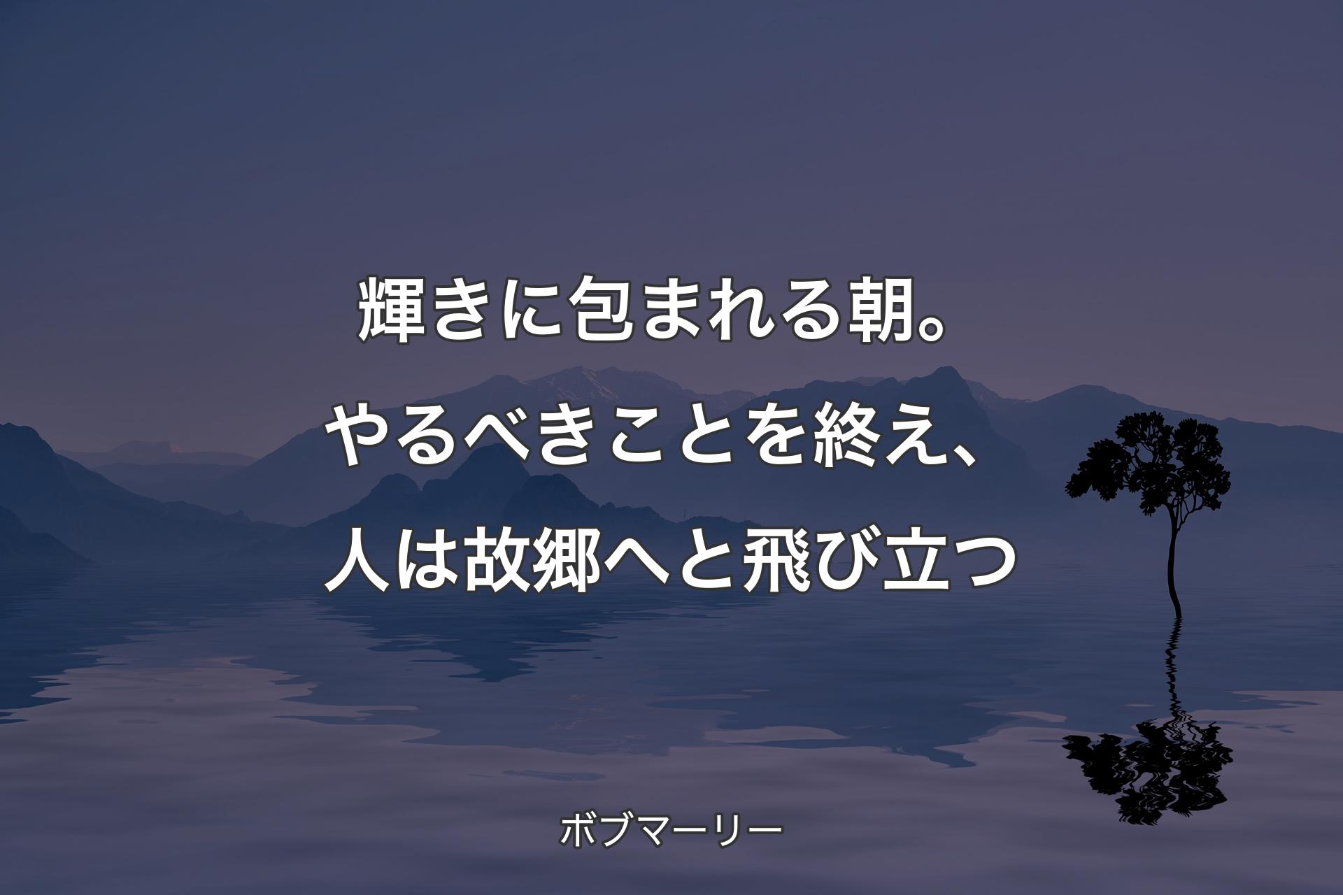 【背景4】輝きに包まれる朝。やるべきことを終え、人は故郷へと飛び立つ - ボブマーリー