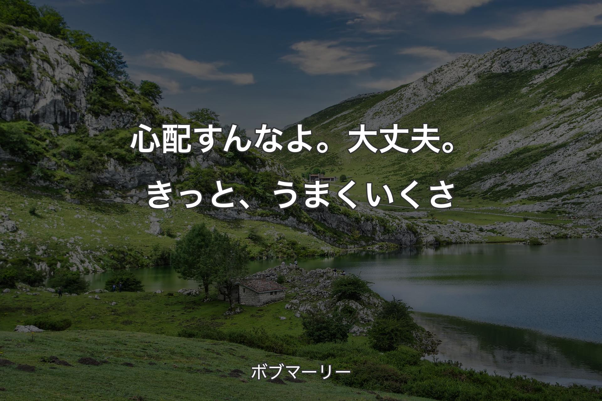 心配すんなよ。大丈夫。きっと、うまくいくさ - ボブマーリー