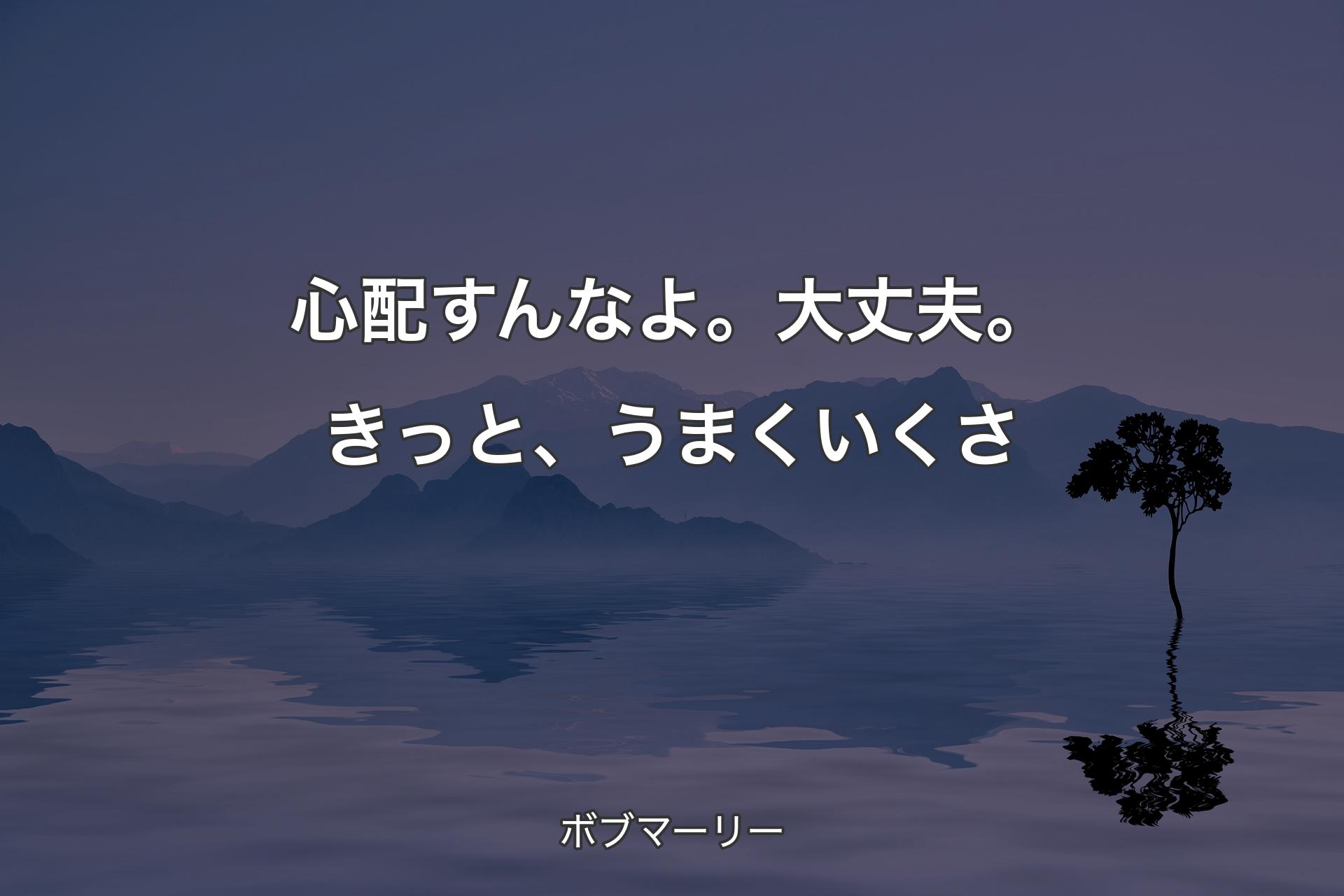 【背景4】心配すんなよ。大丈夫。きっと、うまくいくさ - ボブマーリー