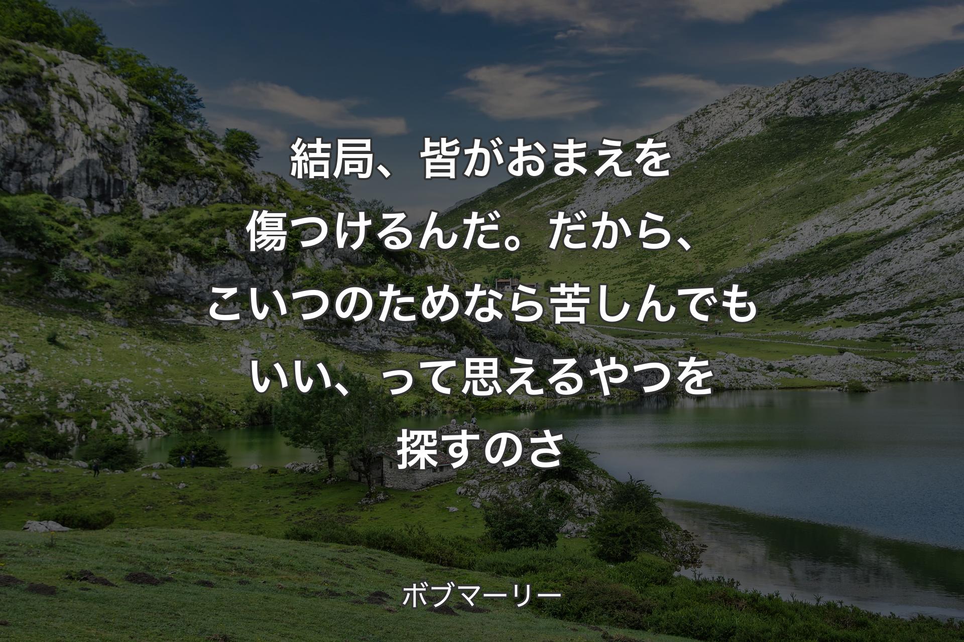 【背景1】結局、皆がおまえを傷つけるんだ。だから、こいつのためなら苦しんでもいい、って思えるやつを探すのさ - ボブマーリー