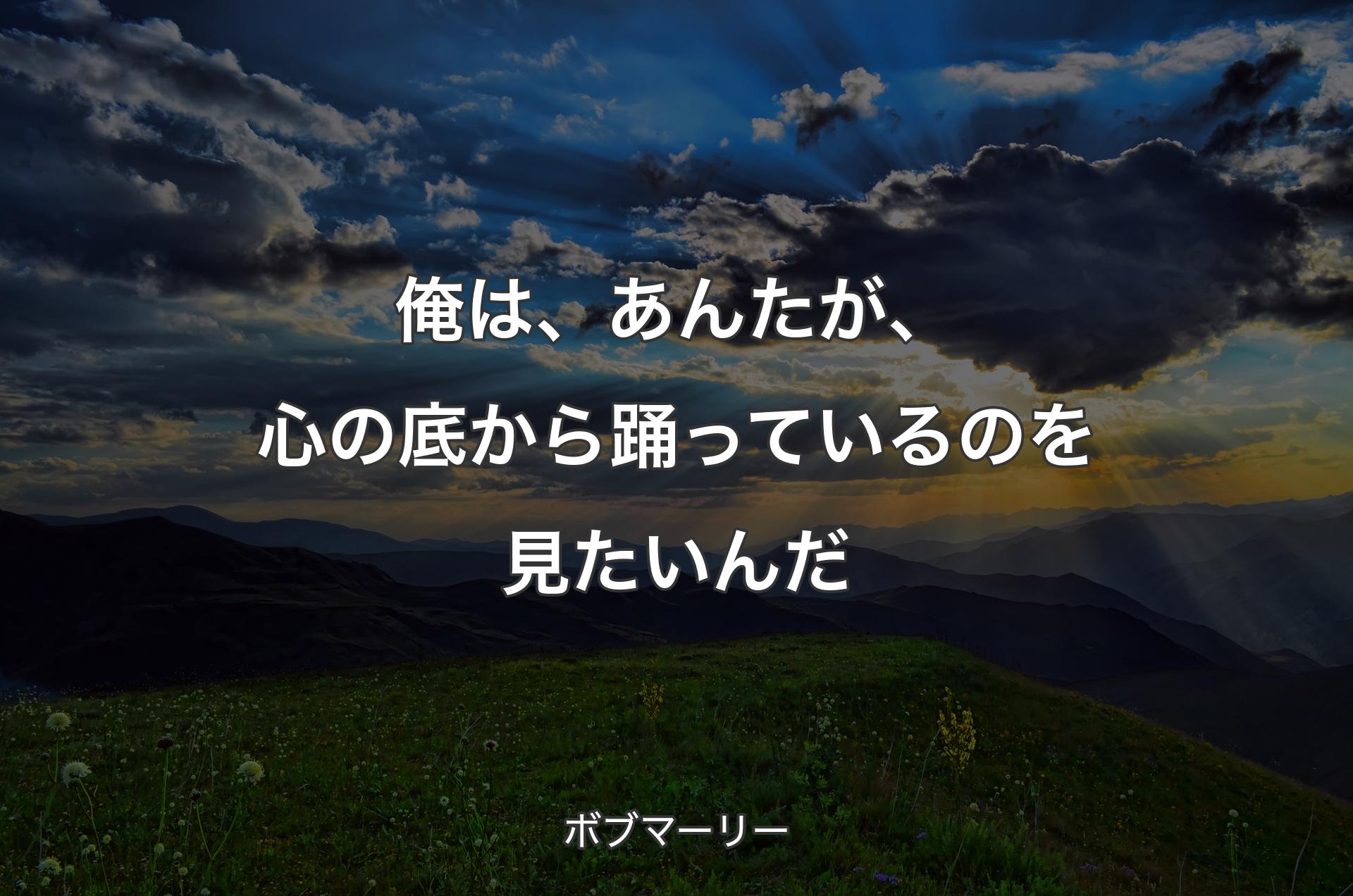 俺は、あんたが、心の底から踊っているのを見たいんだ - ボブマーリー