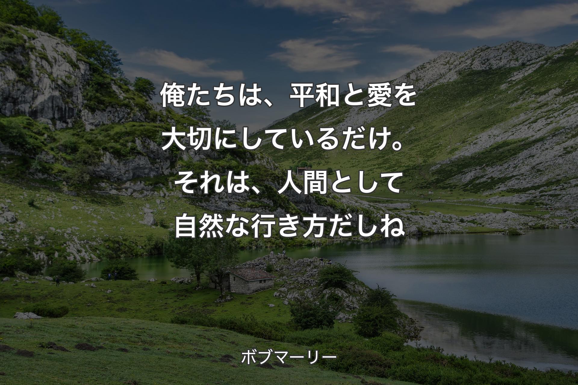 俺たちは、平和と愛を大切にしているだけ。それは、人間として自然な行き方だしね - ボブマーリー