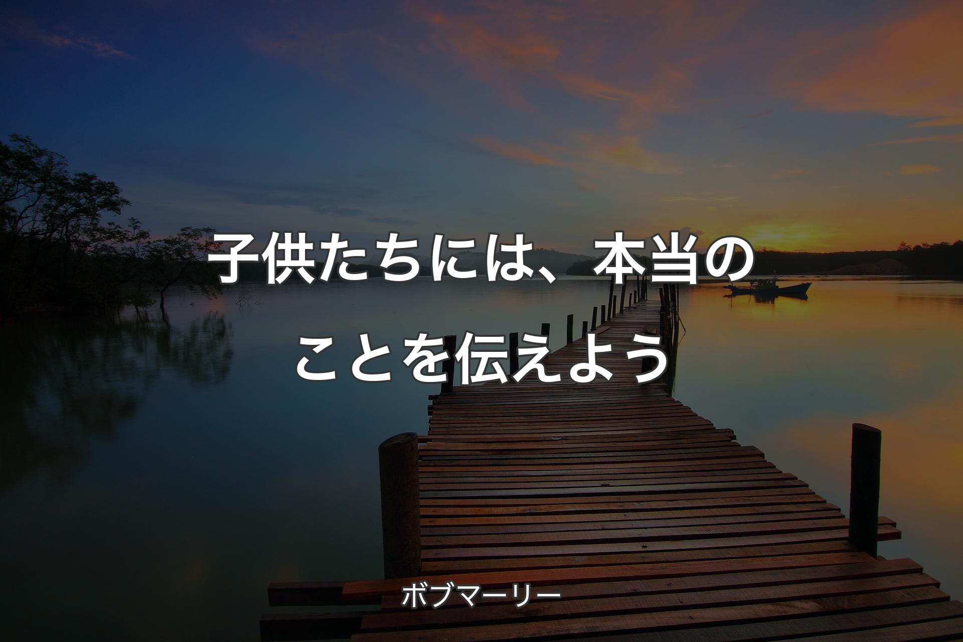 【背景3】子供たちには、本当のことを伝えよう - ボブマーリー