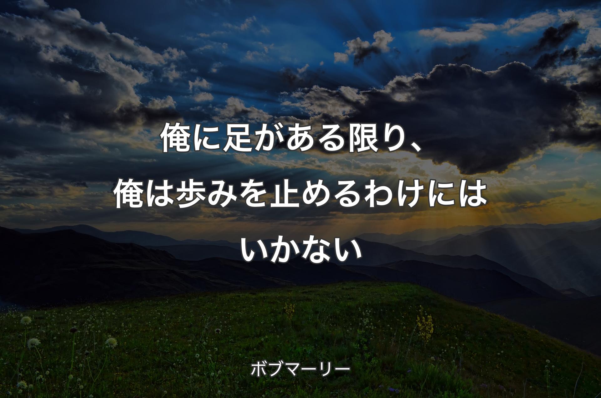 俺に足がある限り、俺は歩みを止めるわけにはいかない - ボブマーリー