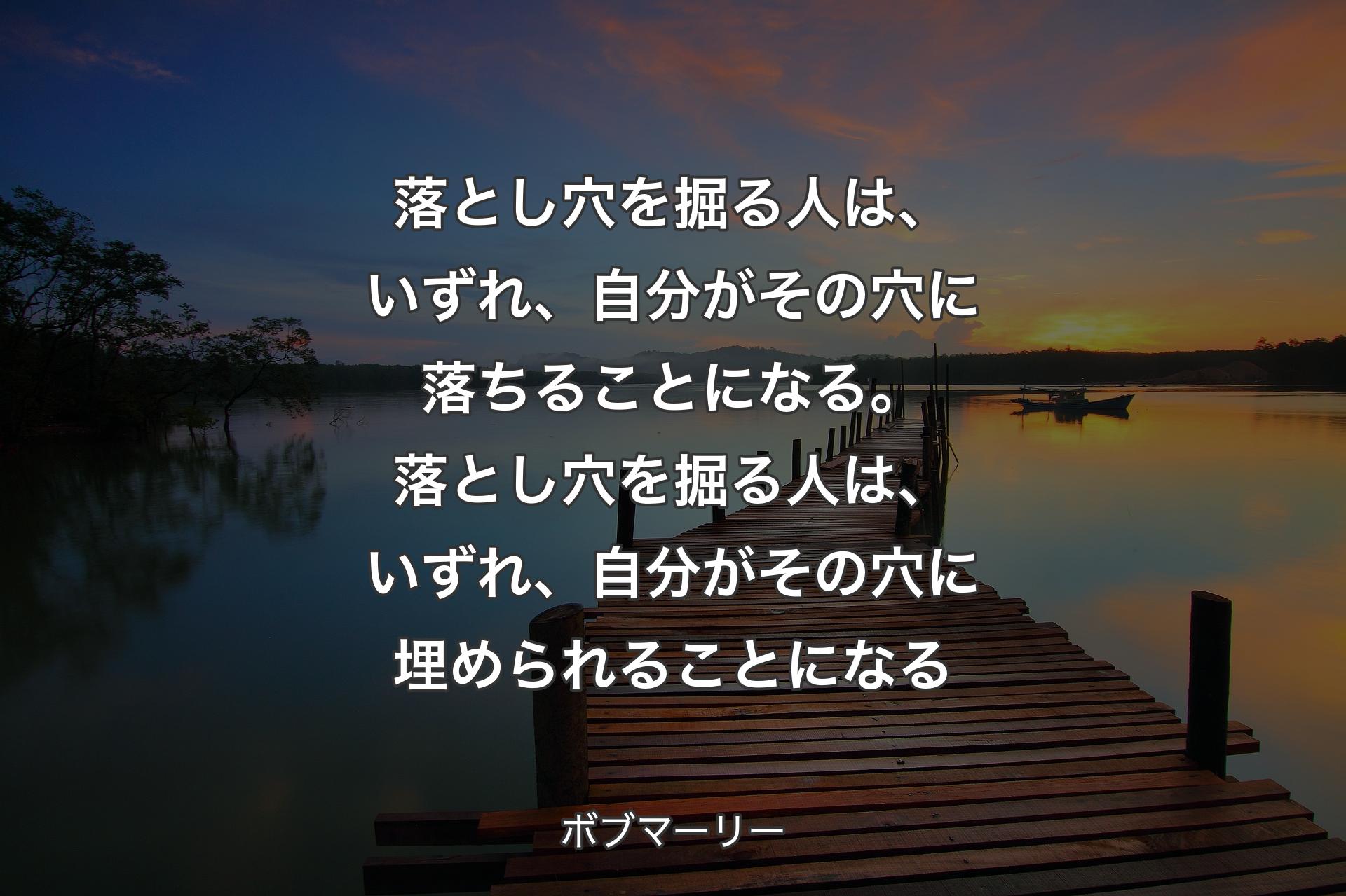 【背景3】落とし穴を掘る人は、いずれ、自分がその穴に落ちることになる。落とし穴を掘る人は、いずれ、自分がその穴に埋められることになる - ボブマーリー