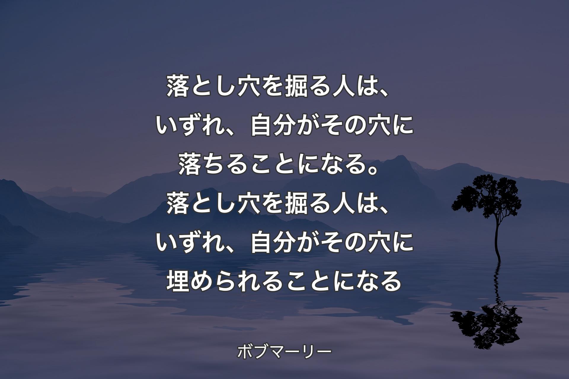 【背景4】落とし穴を掘る人は、いずれ、自分がその穴に落ちることになる。落とし穴を掘る人は、いずれ、自分がその穴に埋められることになる - ボブマーリー