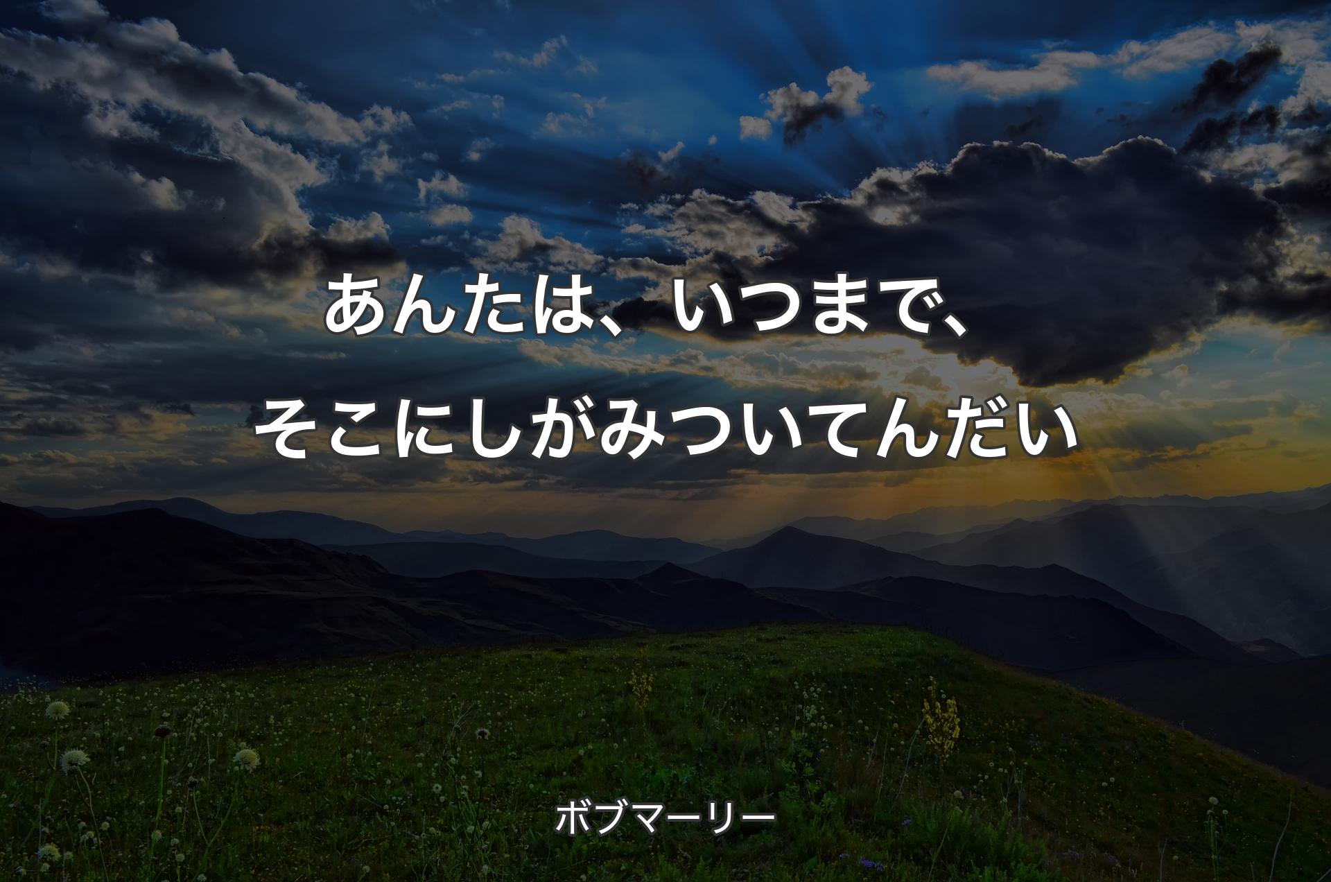 あんたは、いつまで、そこにしがみついてんだい - ボブマーリー