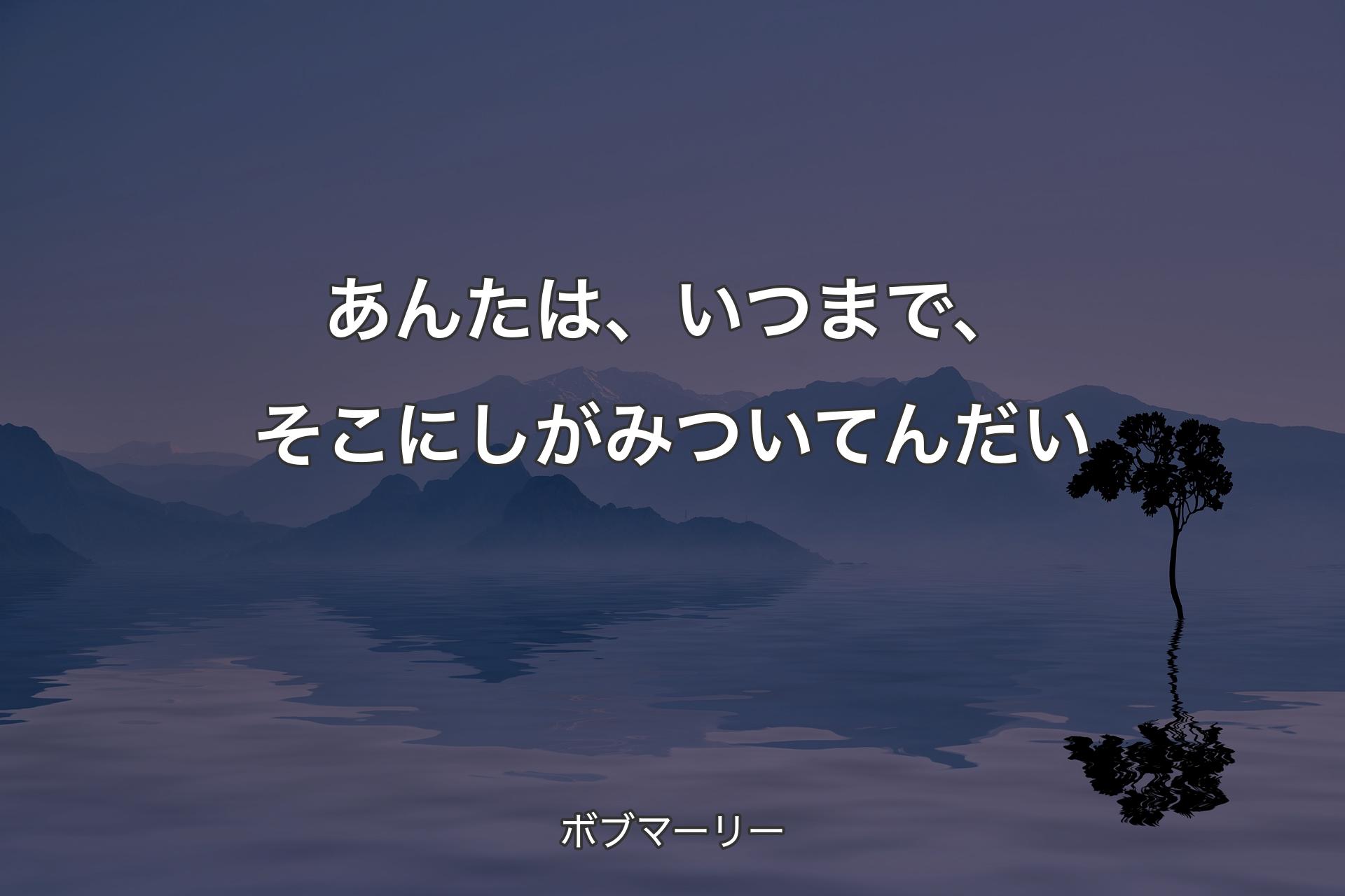 あんたは、いつまで、そこにしがみついてんだい - ボブマーリー