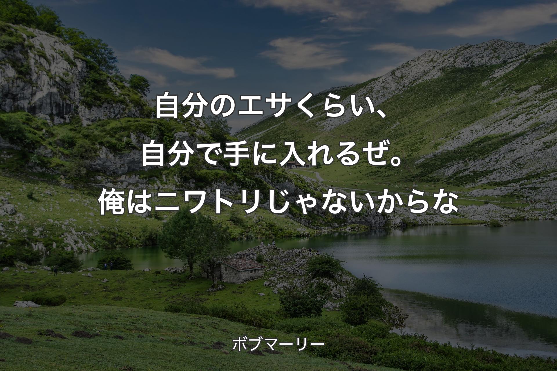 自分のエサくらい、自分で手に入れるぜ。俺はニワトリじゃないからな - ボブマーリー