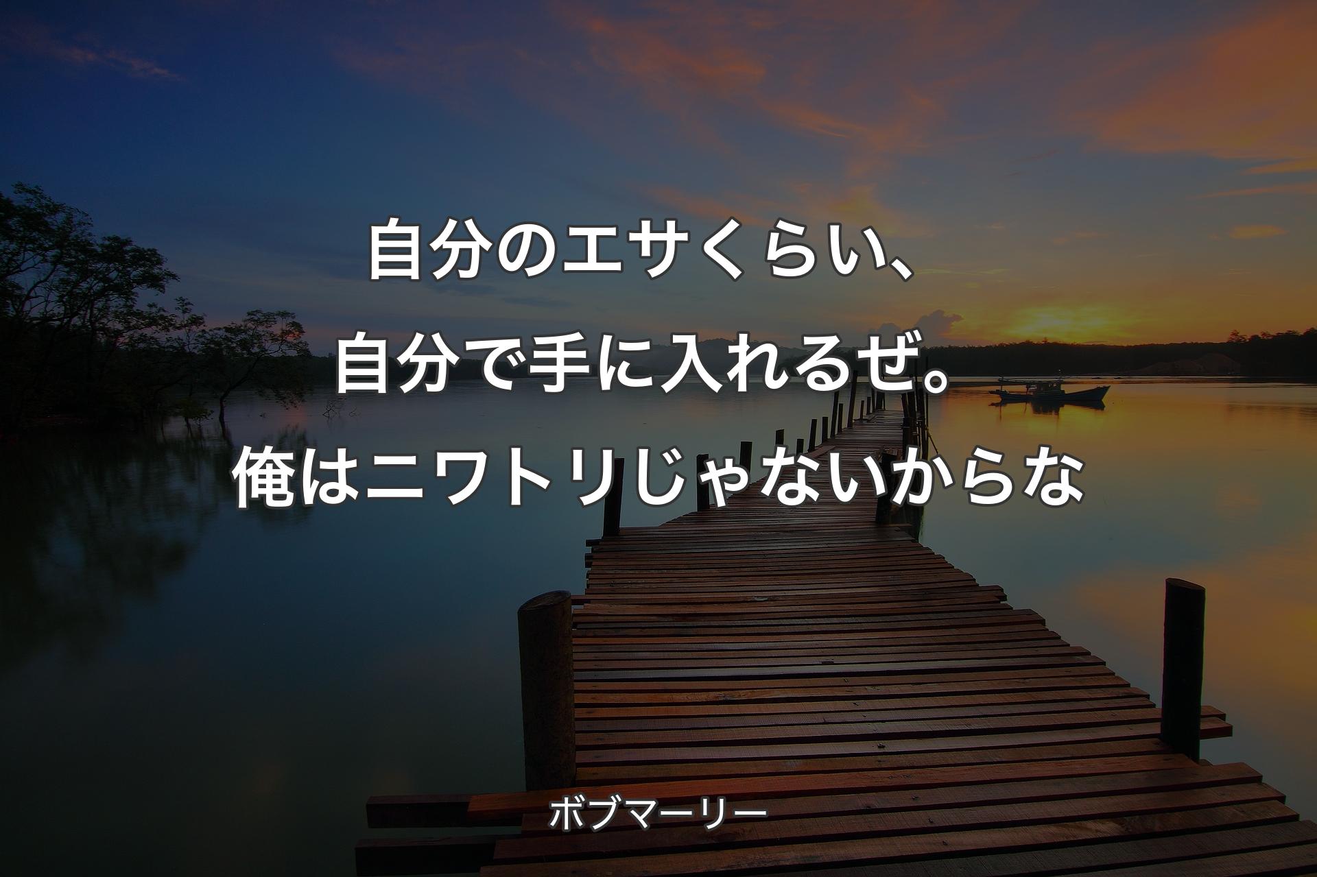 【背景3】自分のエサくらい、自分で手に入れるぜ。俺はニワトリじゃないからな - ボブマーリー