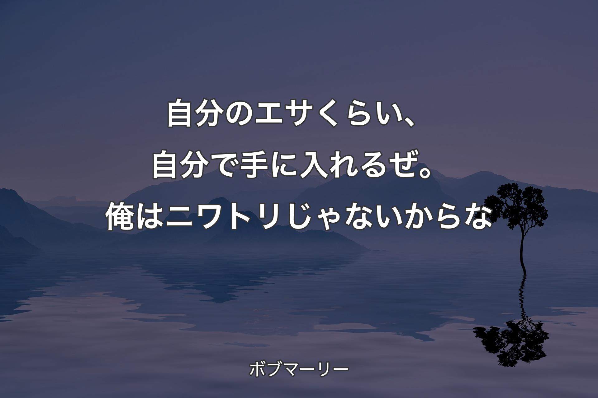 【背景4】自分のエサくらい、自分で手に入れるぜ。俺はニワトリじゃないからな - ボブマーリー