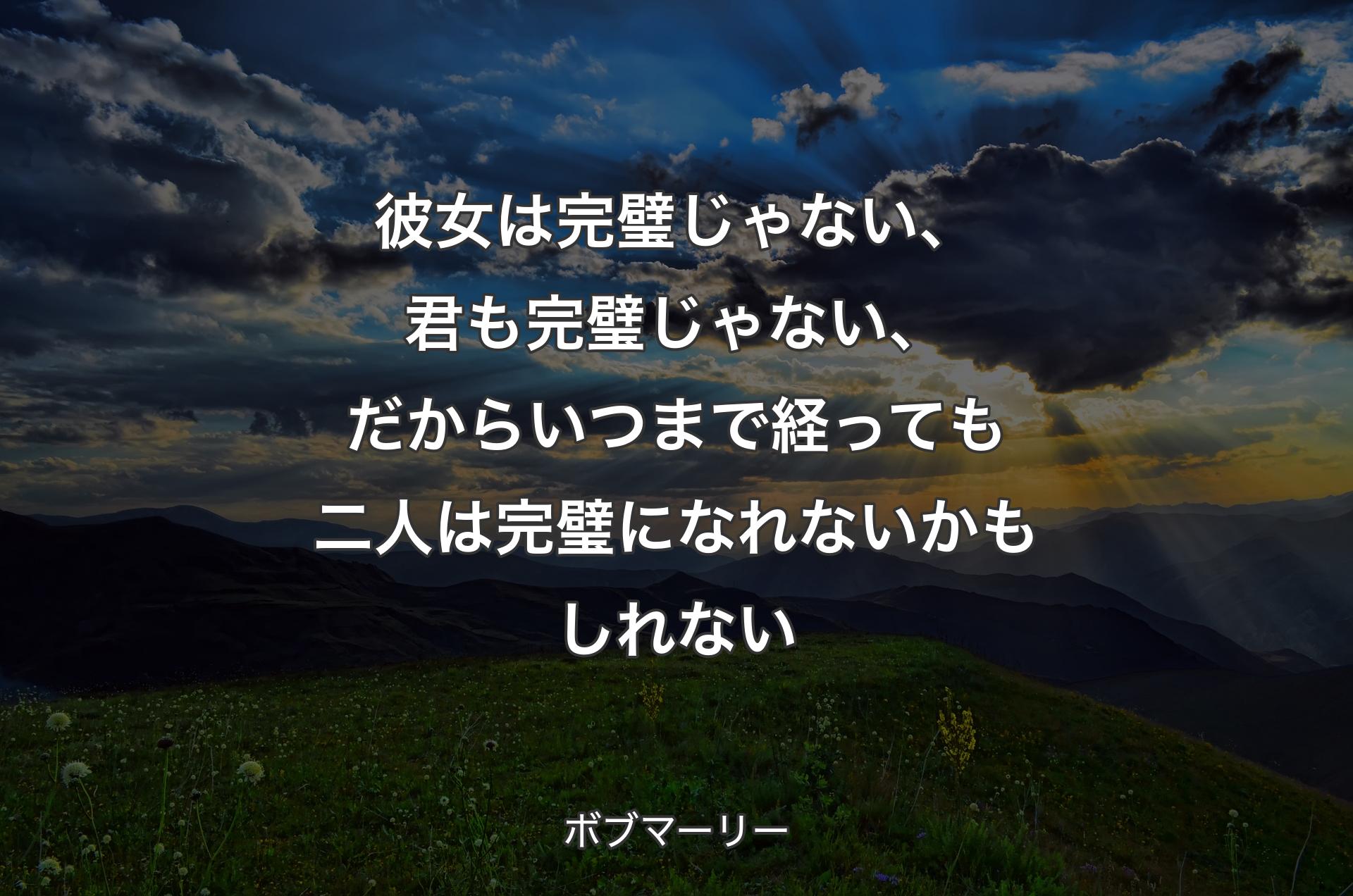 彼女は完璧じゃない、君も完璧じゃない、だからいつまで経っても二人は完璧になれないかもしれない - ボブマーリー