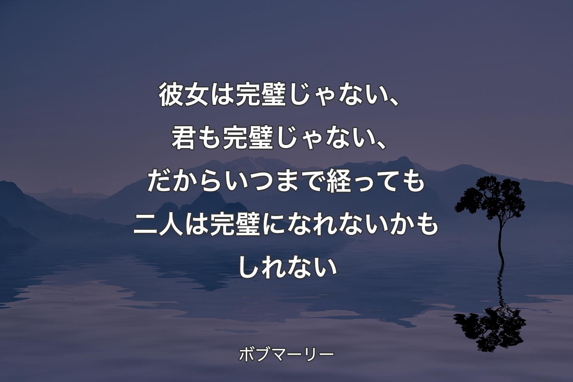 【背景4】彼女は完璧じゃない、君も完璧じゃない、だからいつまで経っても二人は完璧になれないかもしれない - ボブマーリー