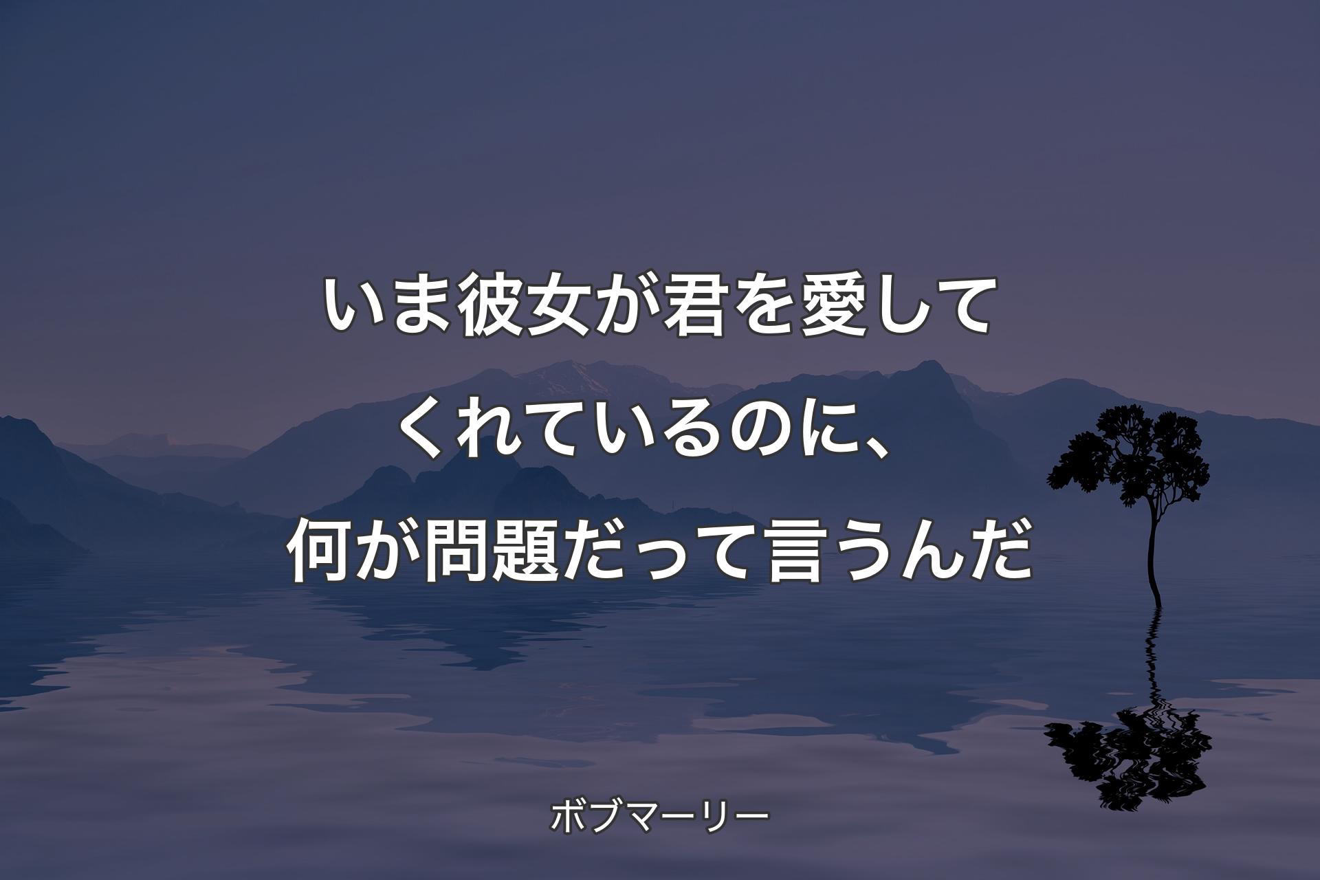 いま彼女が君を愛してくれているのに、何が問題だって言うんだ - ボブマーリー