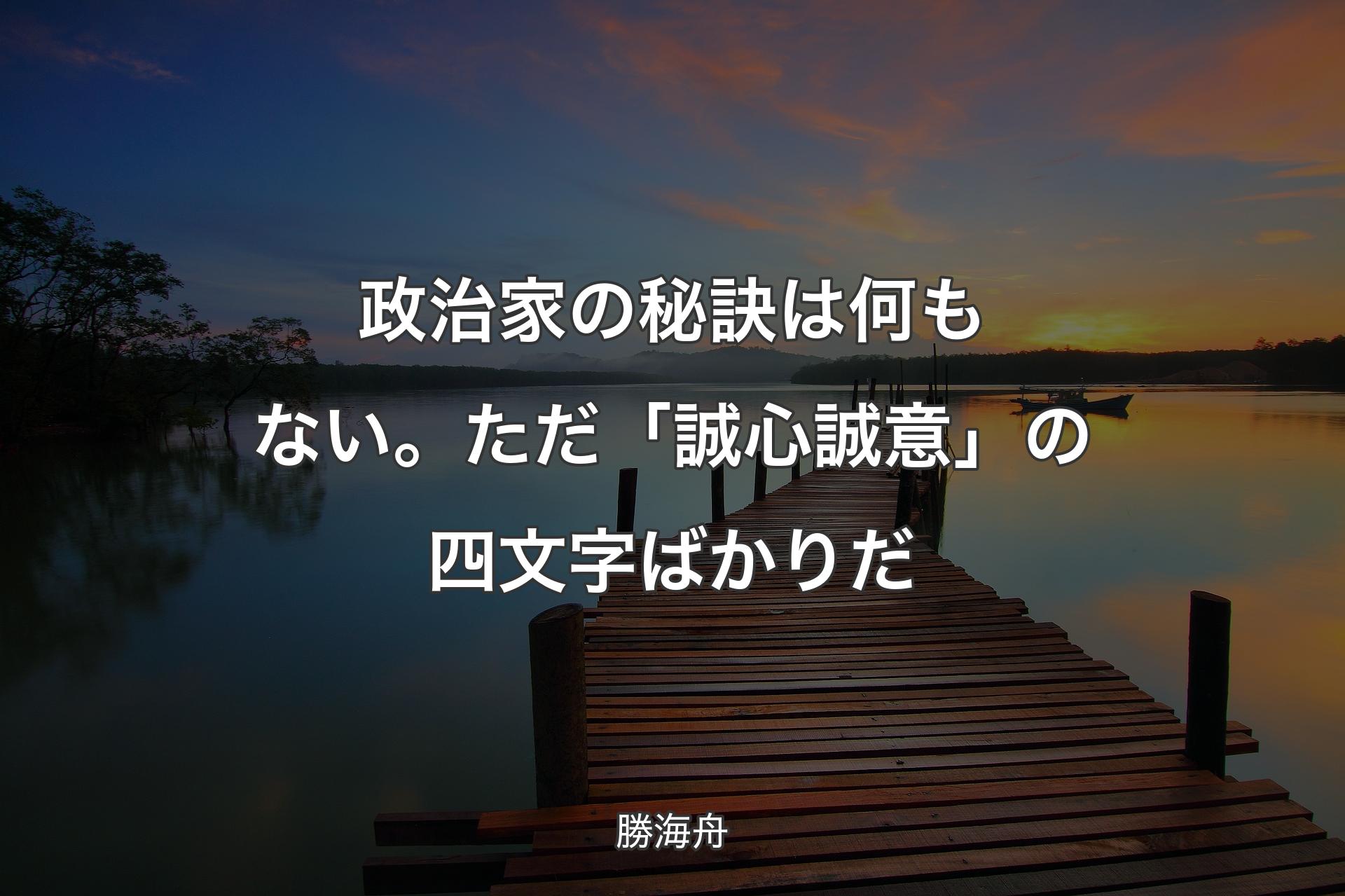 【背景3】政治家の秘訣は何もない。ただ「誠心誠意」の四文字ばかりだ - 勝海舟