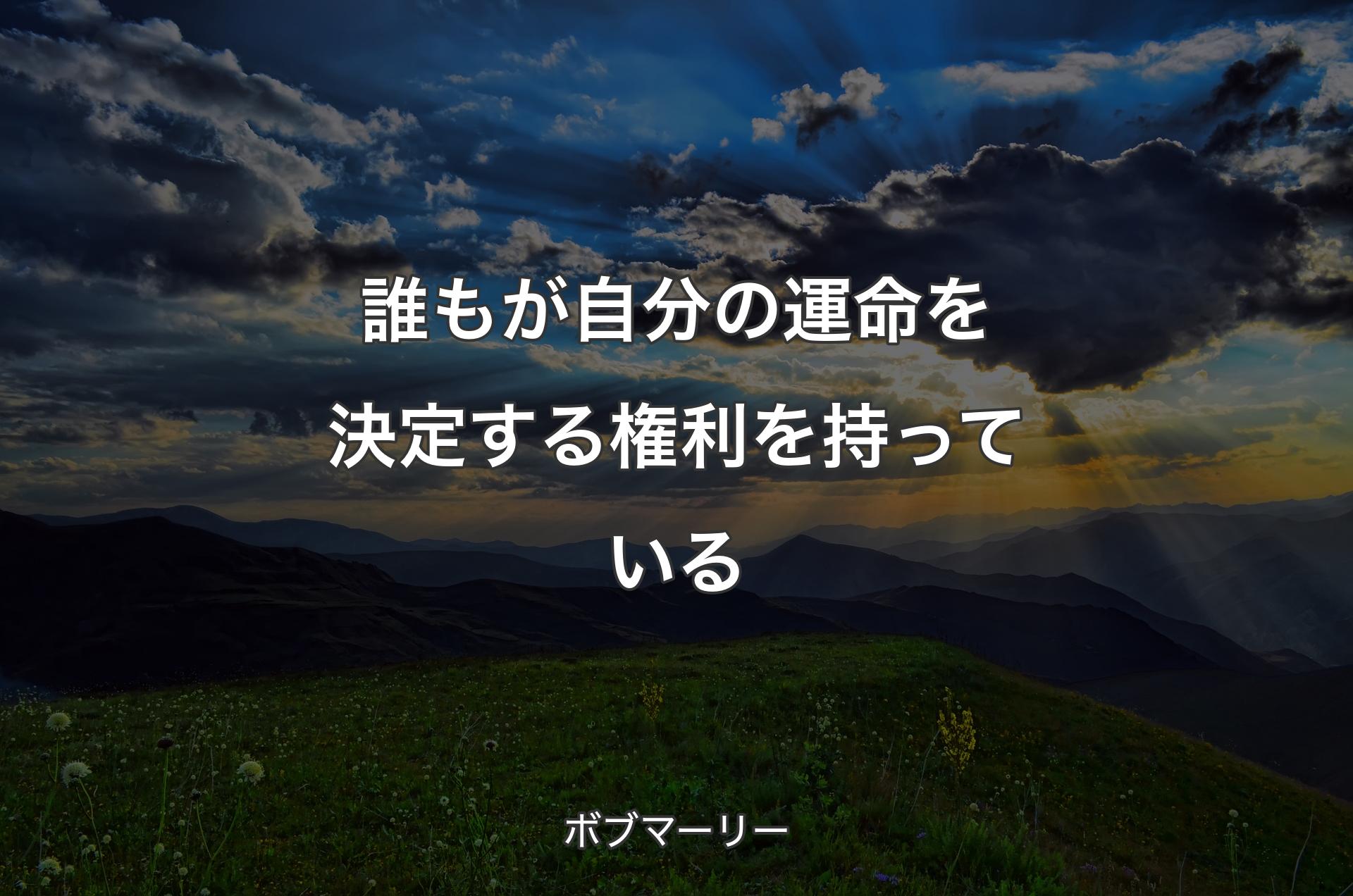 誰もが自分の運命を決定する権利を持っている - ボブマーリー