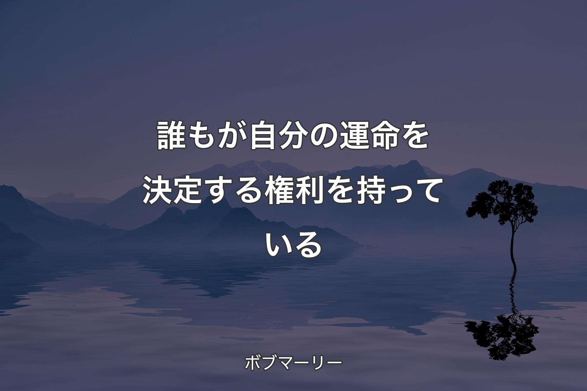 誰もが自分の運命を決定する権利を持っている - ボブマーリー