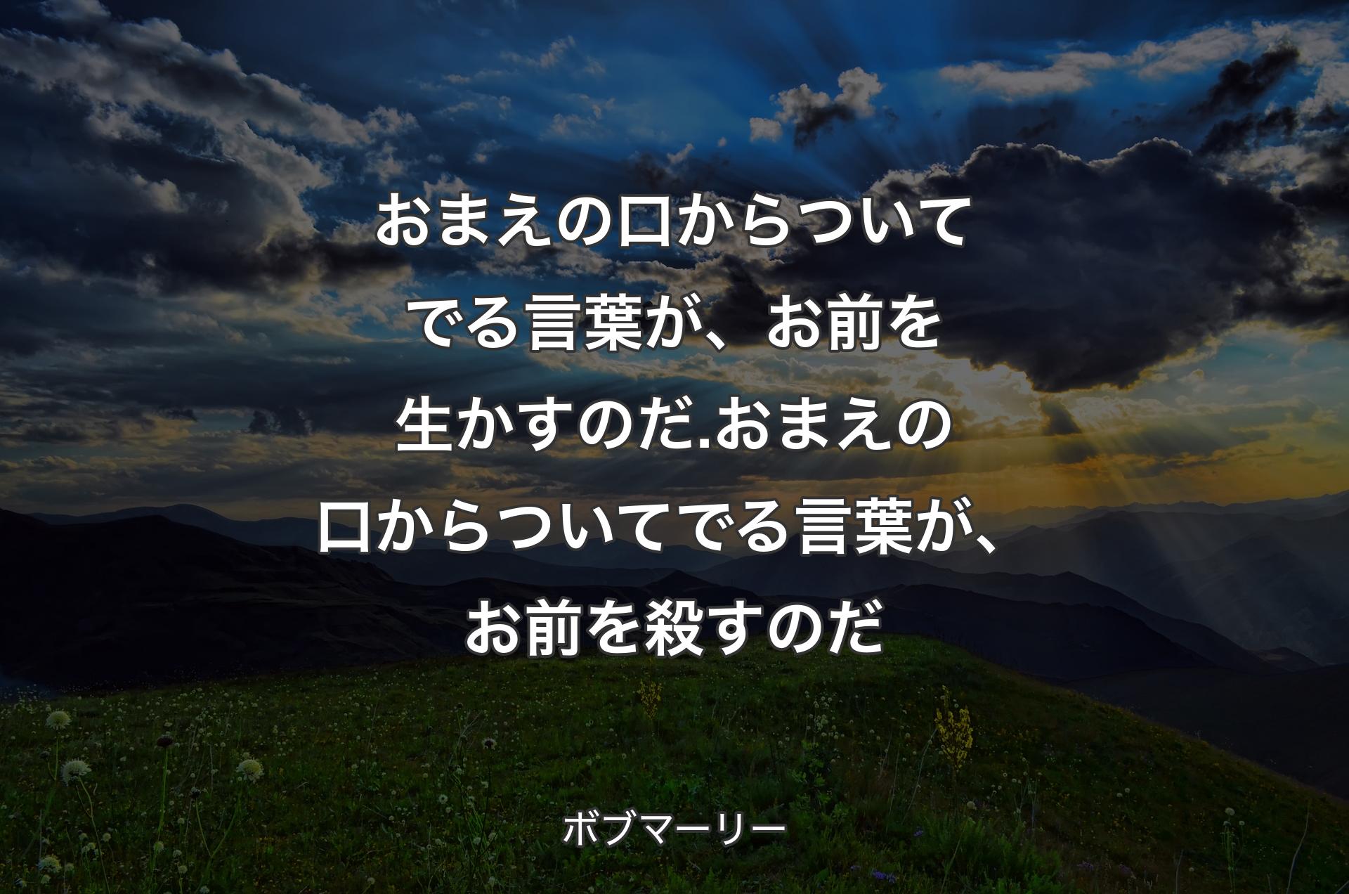 おまえの口からついてでる言葉が、お前を生かすのだ.おまえの口からついてでる言葉が、お前を殺すのだ - ボブマーリー