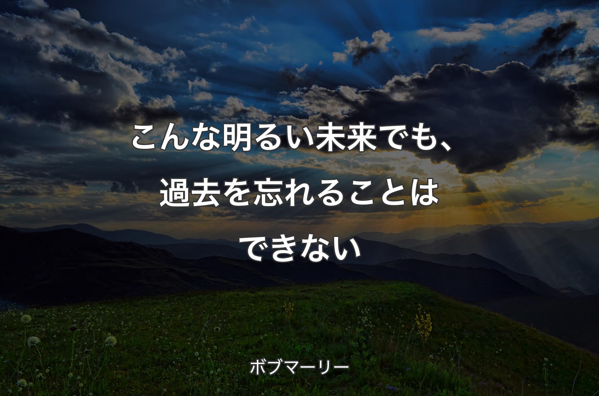 こんな明るい未来でも、過去を忘れることはできない - ボブマーリー