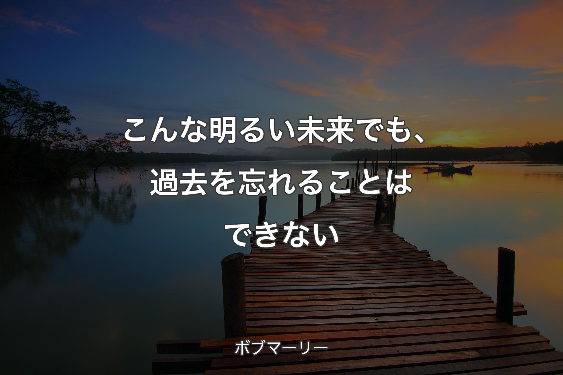 こんな明るい未来でも、過去を忘れることはできない - ボブマーリー