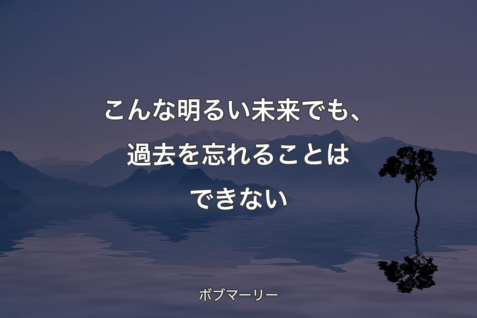 【背景4】こんな明るい未来でも、過去を忘れること�はできない - ボブマーリー