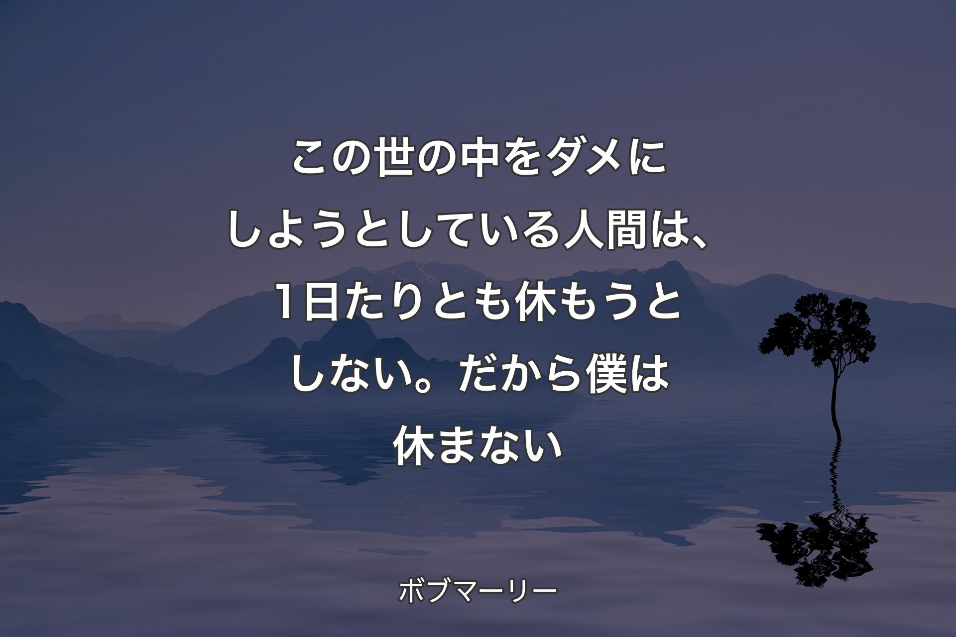 【背景4】この世の中をダメにしようとしている人間は、1日たりとも休もうとしない。だから僕は休まない - ボブマーリー