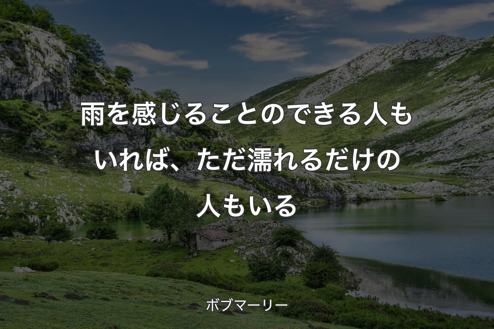 雨を感じることのできる人もいれば、ただ濡れるだけの人もいる - ボブマーリー