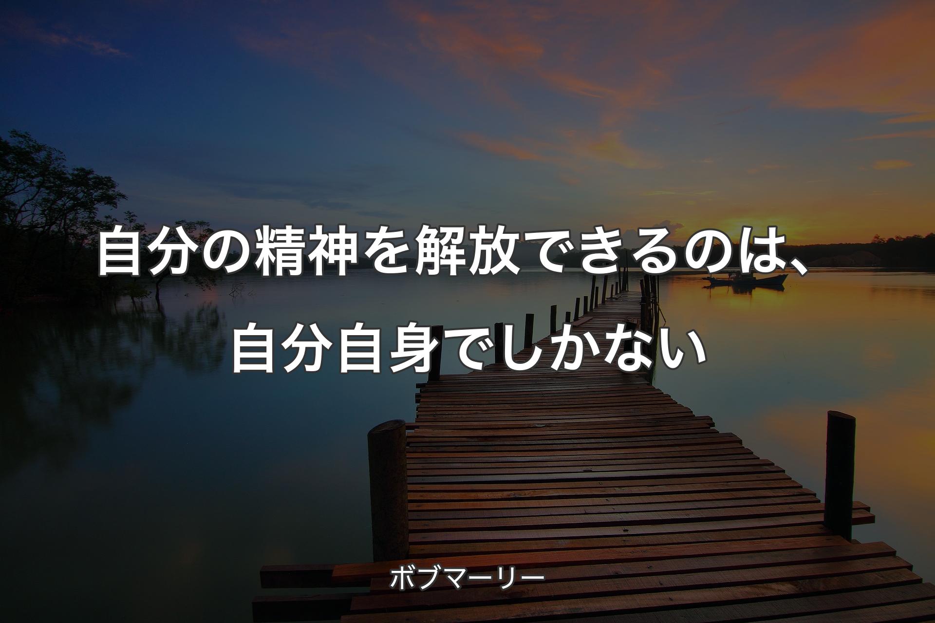 自分の精神を解放できるのは、自分自身でしかない - ボブマーリー