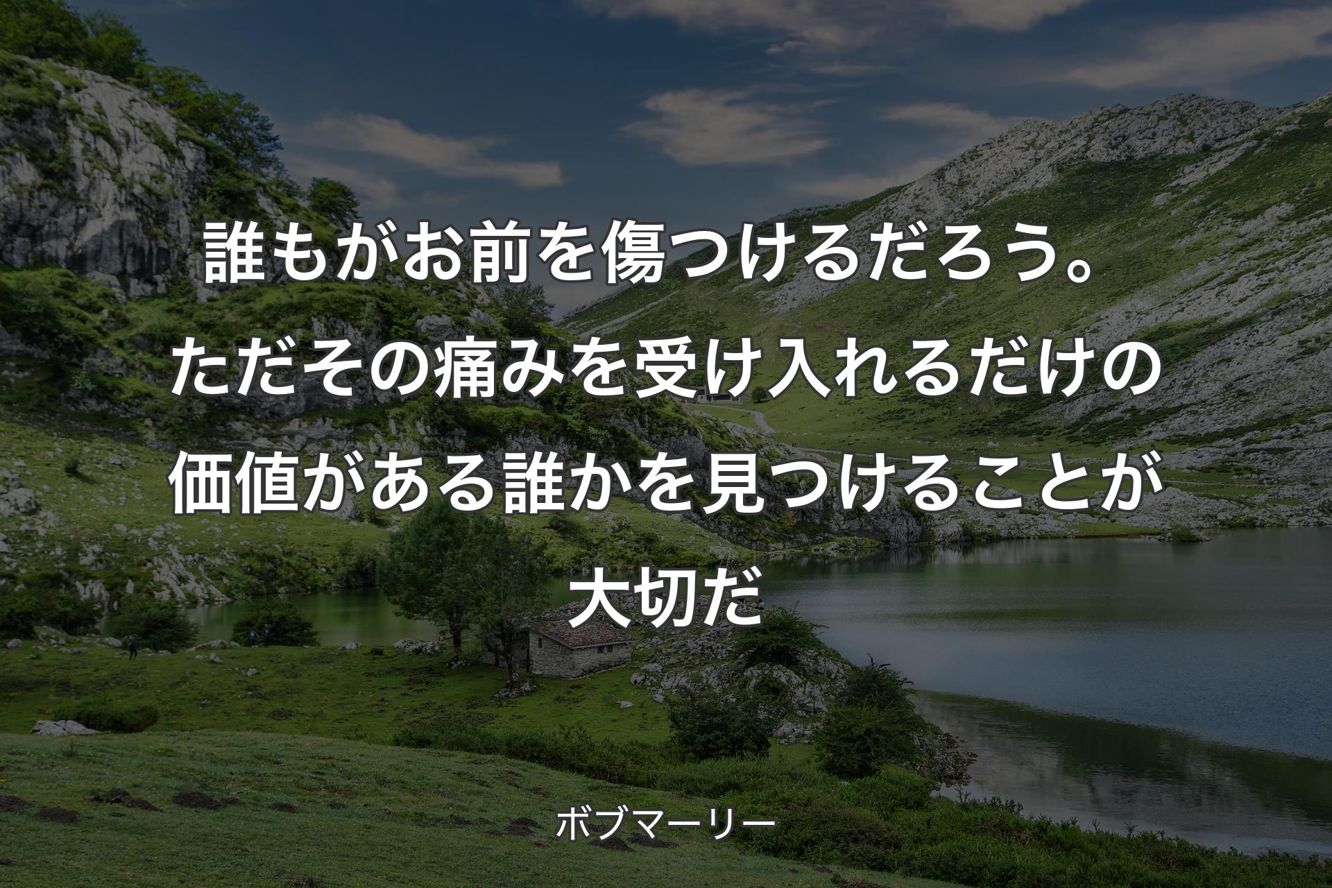 【背景1】誰もがお前を傷つけるだろう。ただその痛みを受け入れるだけの価値がある誰かを見つけることが大切だ - ボブマーリー