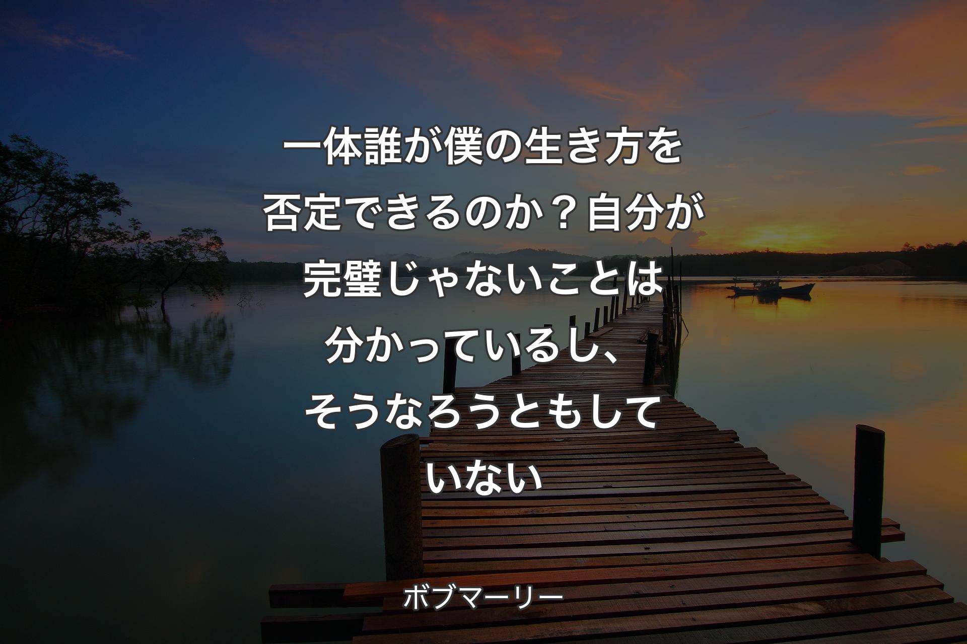 一体誰が僕の生き方を否定できるのか？自分が完璧じゃないことは分かっているし、そうなろうともしていない - ボブマーリー