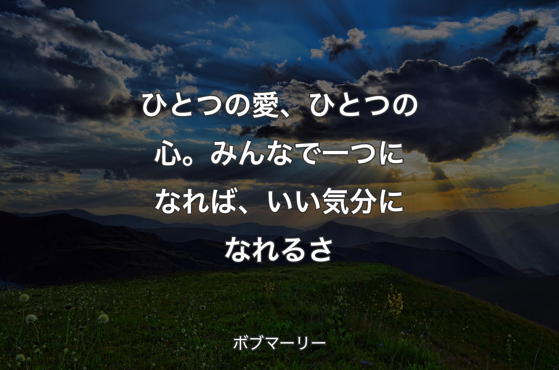 ひとつの愛、ひとつの心。みんなで一つになれば、いい気分になれるさ - ボブマーリー