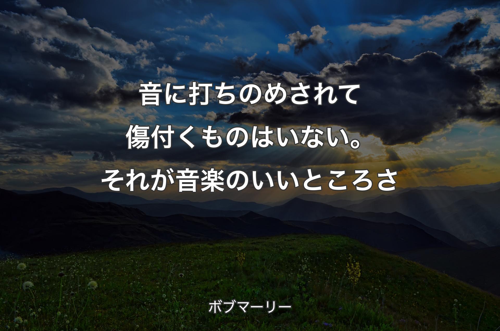 音に打ちのめされて傷付くものはいない。それが音楽のいいところさ - ボブマーリー