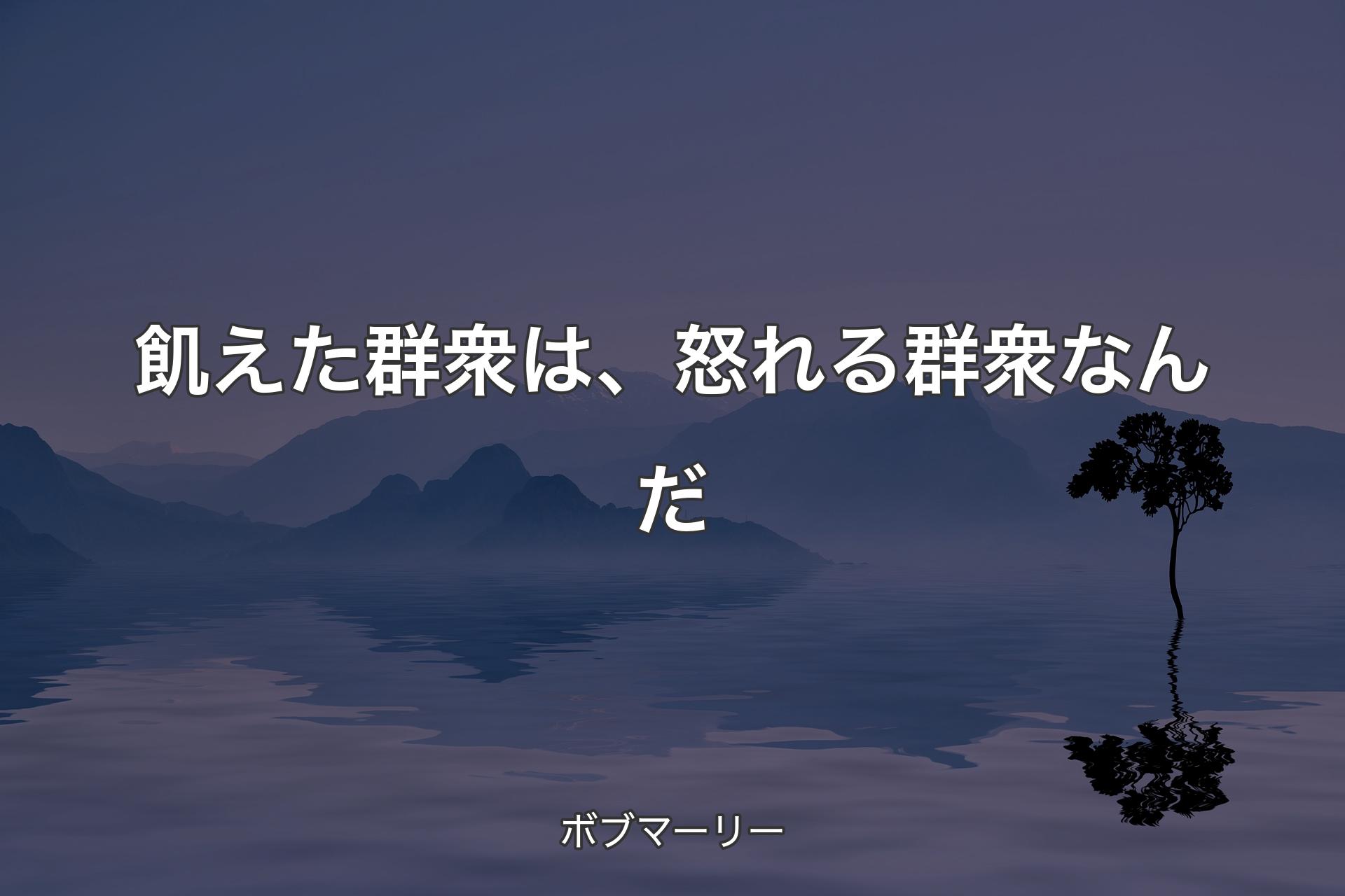 飢えた群衆は、怒れる群衆なんだ - ボブマーリー