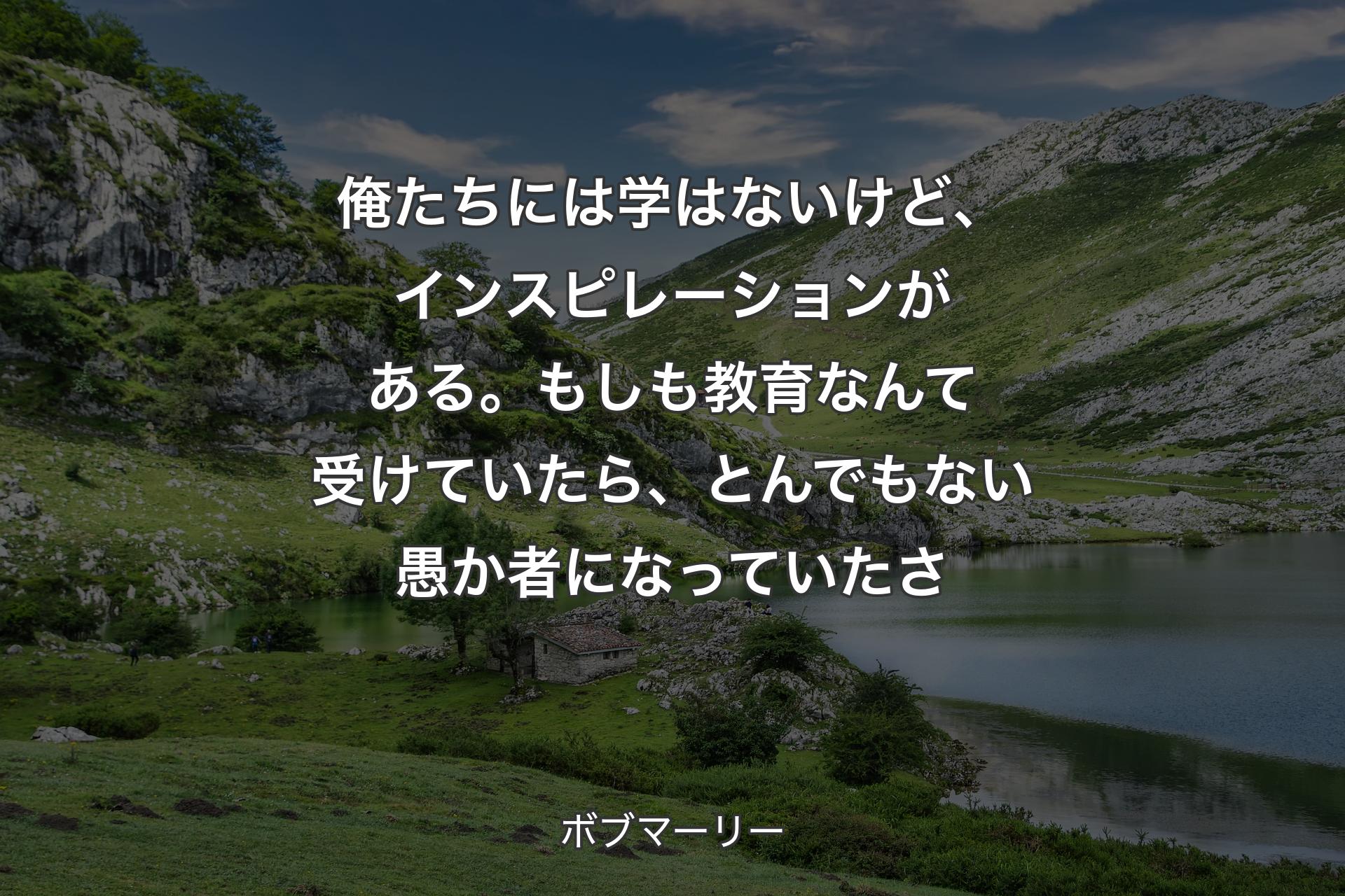 【背景1】俺たちには学はないけど、インスピレーションがある。もしも教育なんて受けていたら、とんでもない愚か者になっていたさ - ボブマーリー