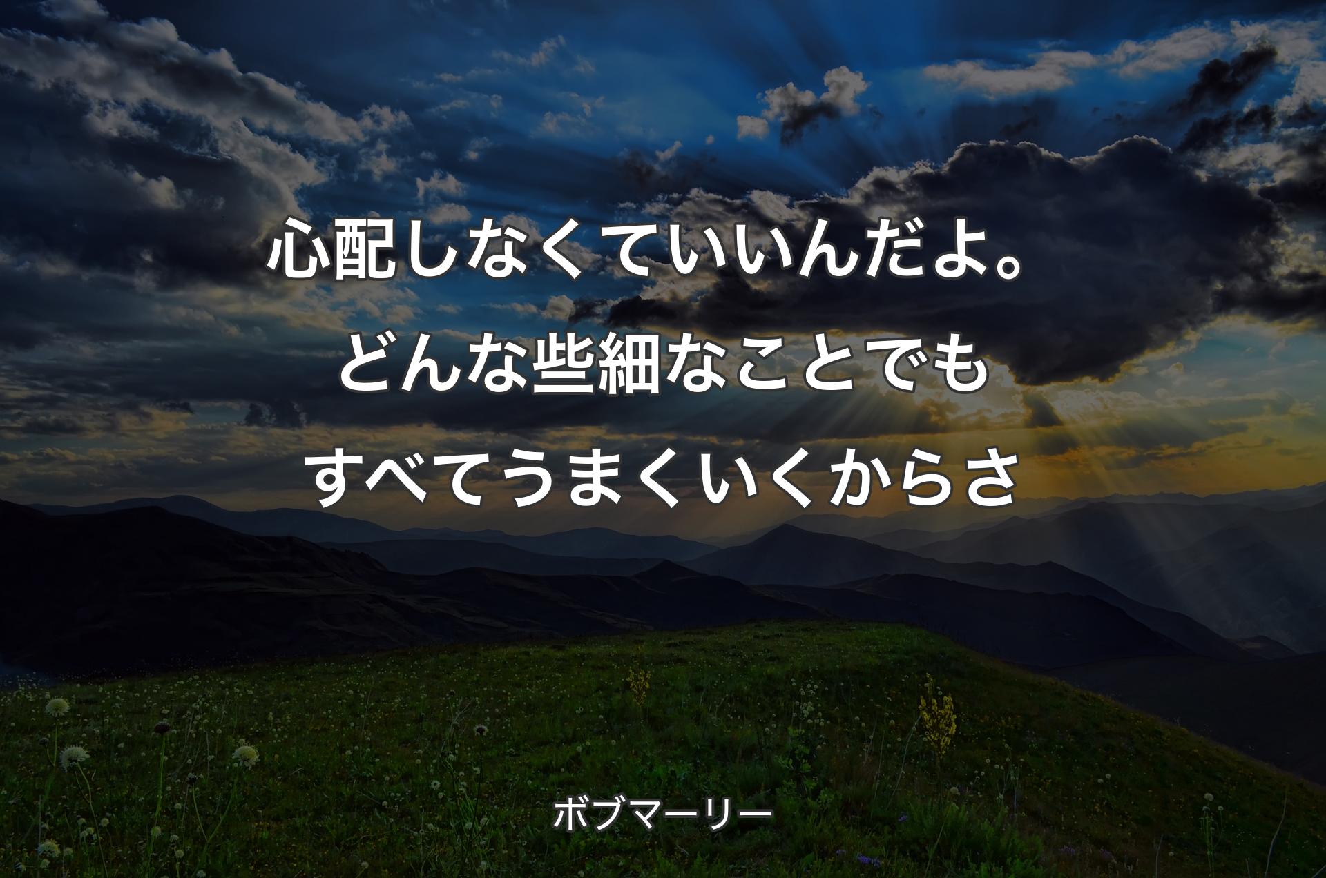 心配しなくていいんだよ。どんな些細なことでもすべてうまくいくからさ - ボブマーリー