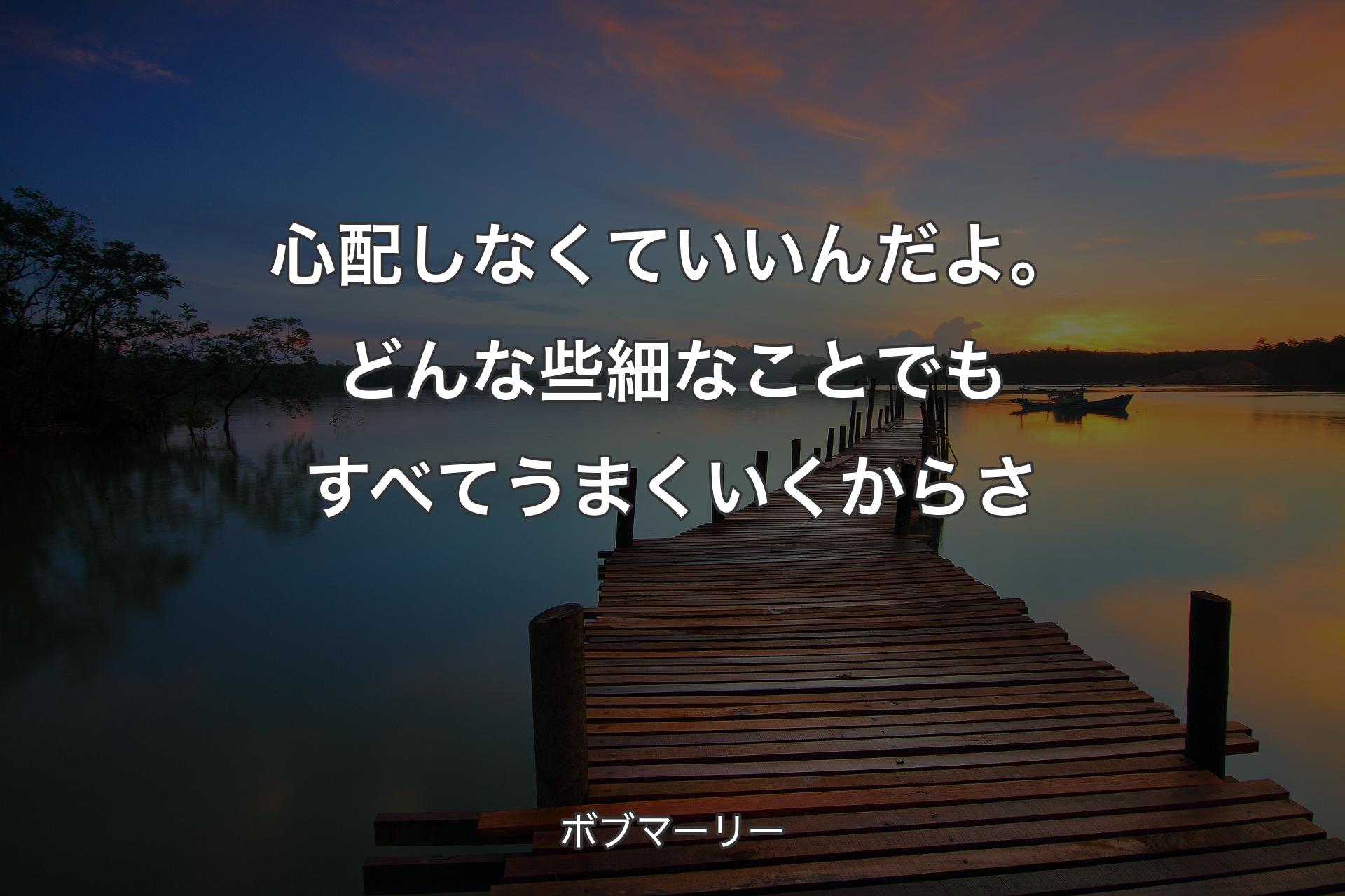 【背景3】心配しなくていいんだよ。どんな些細なことでもすべてうまくいくからさ - ボブマーリー