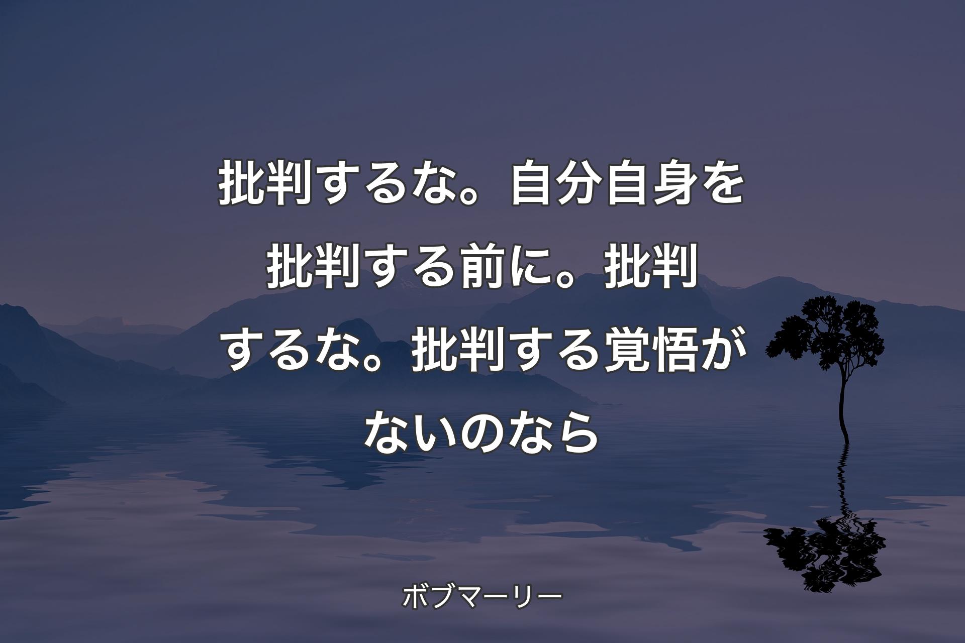 【背景4】批判するな。自分自身を批判する前に。批判するな。批判する覚悟がないのなら - ボブマーリー