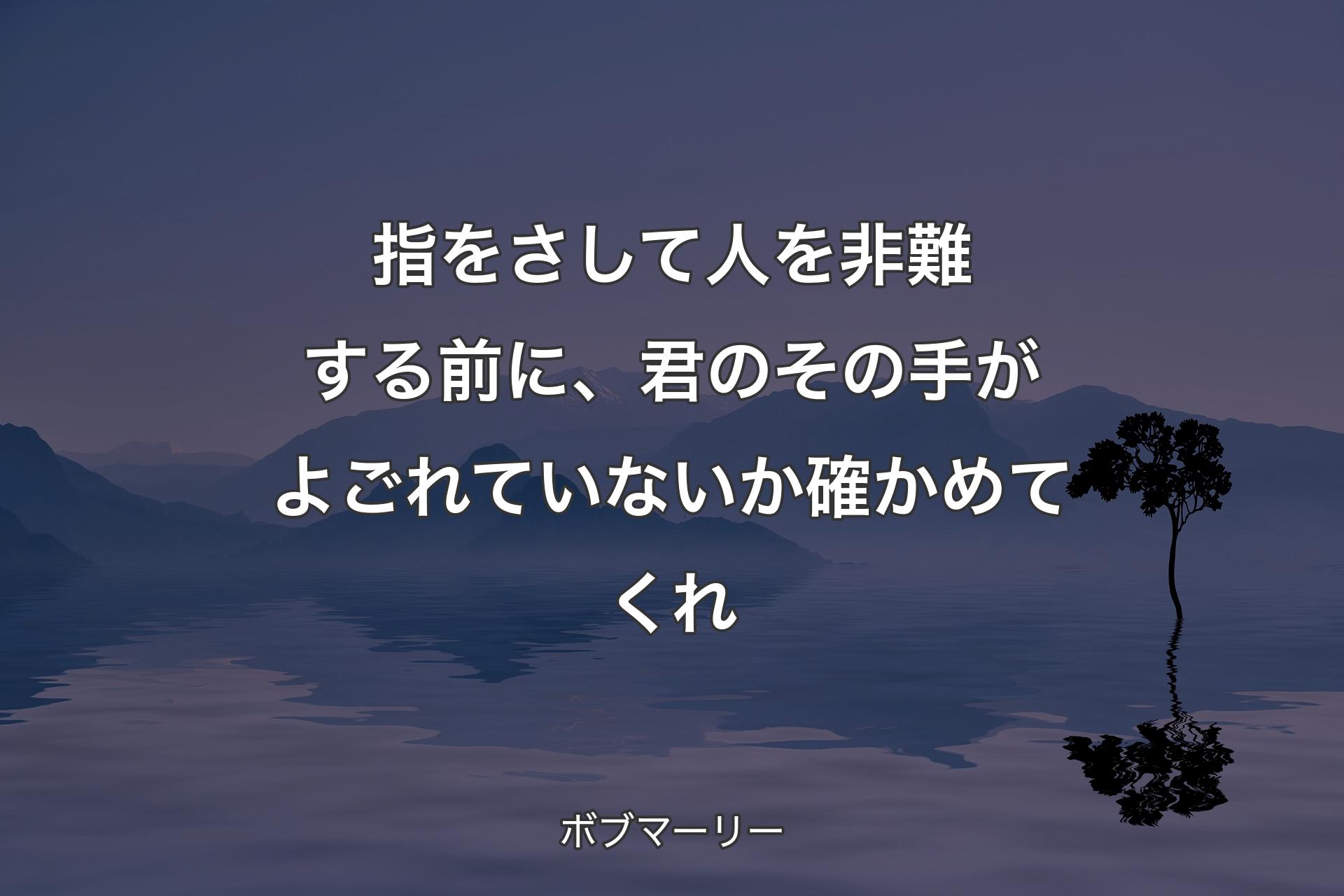 【背景4】指をさして人を非難する前に、君のその手がよごれていないか確かめてくれ - ボブマーリー