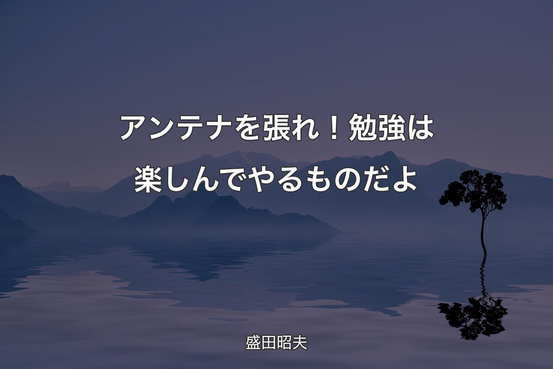 【背景4】アンテナを張れ！勉強は楽しんでやるものだよ - 盛田昭夫