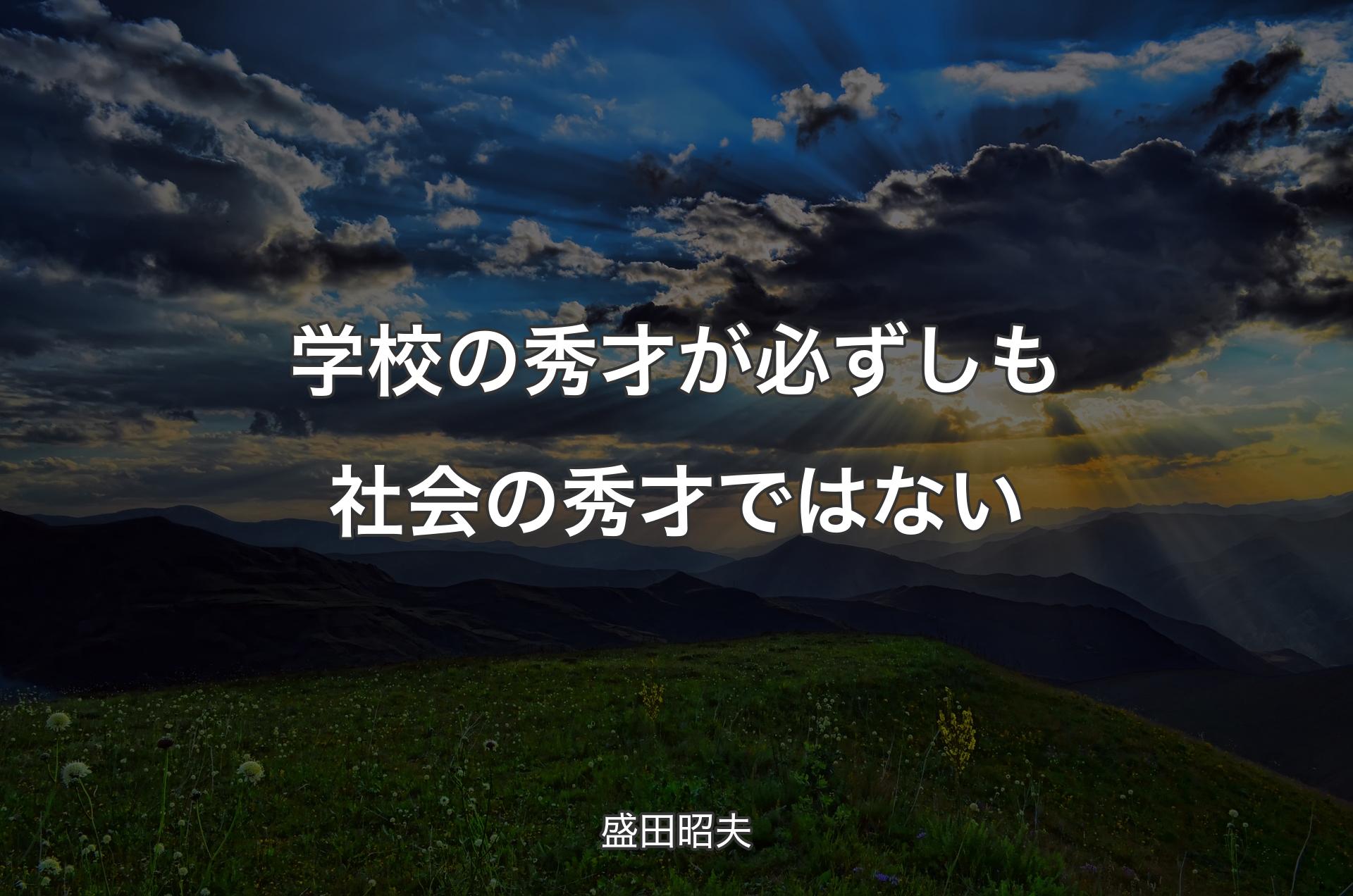 学校の秀才が必ずしも社会の秀才ではない - 盛田昭夫