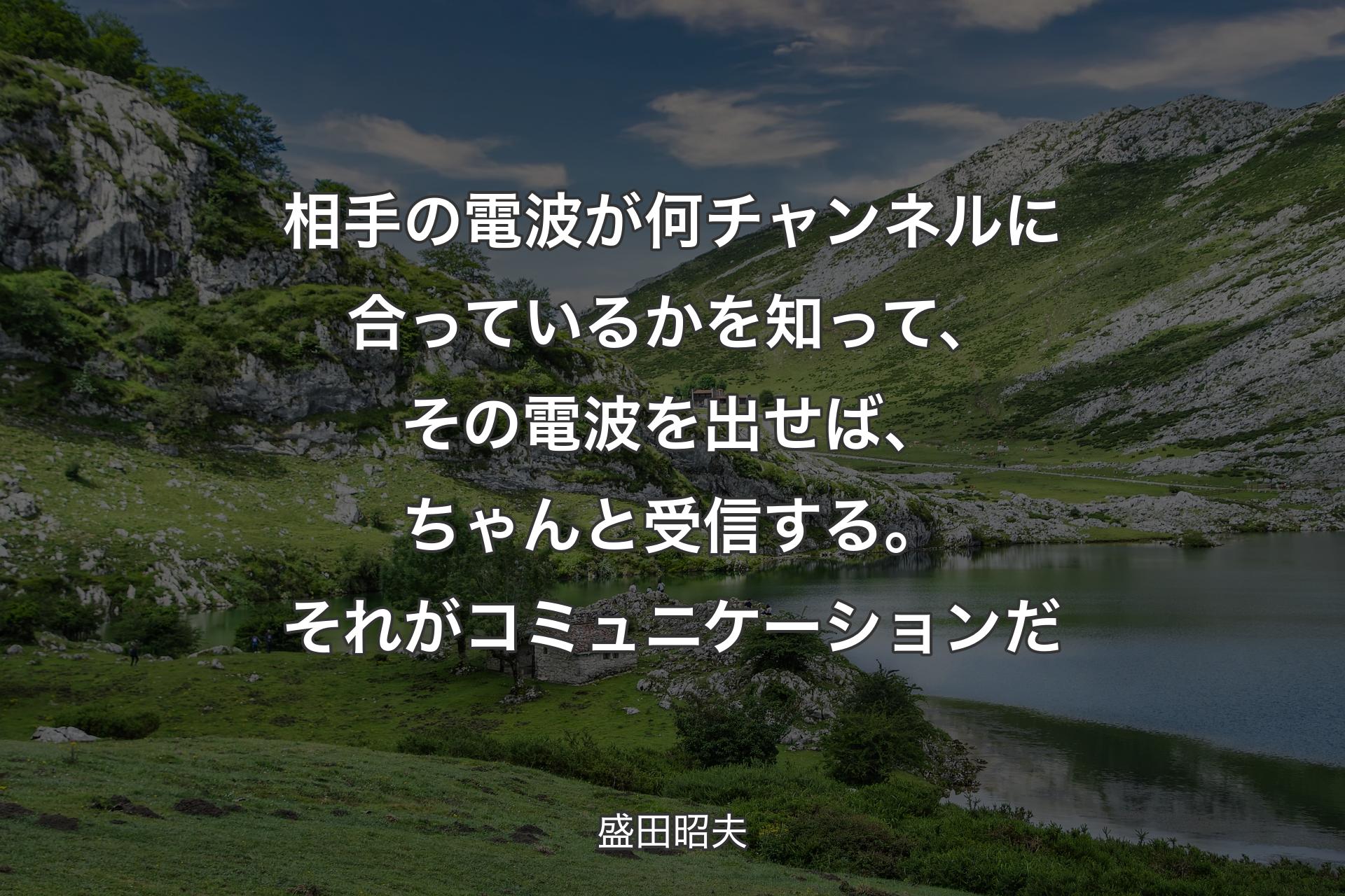 【背景1】相手の電波が何チャンネルに合っているかを知って、その電波を出せば、ちゃんと受信する。それがコミュニケーションだ - 盛田昭夫