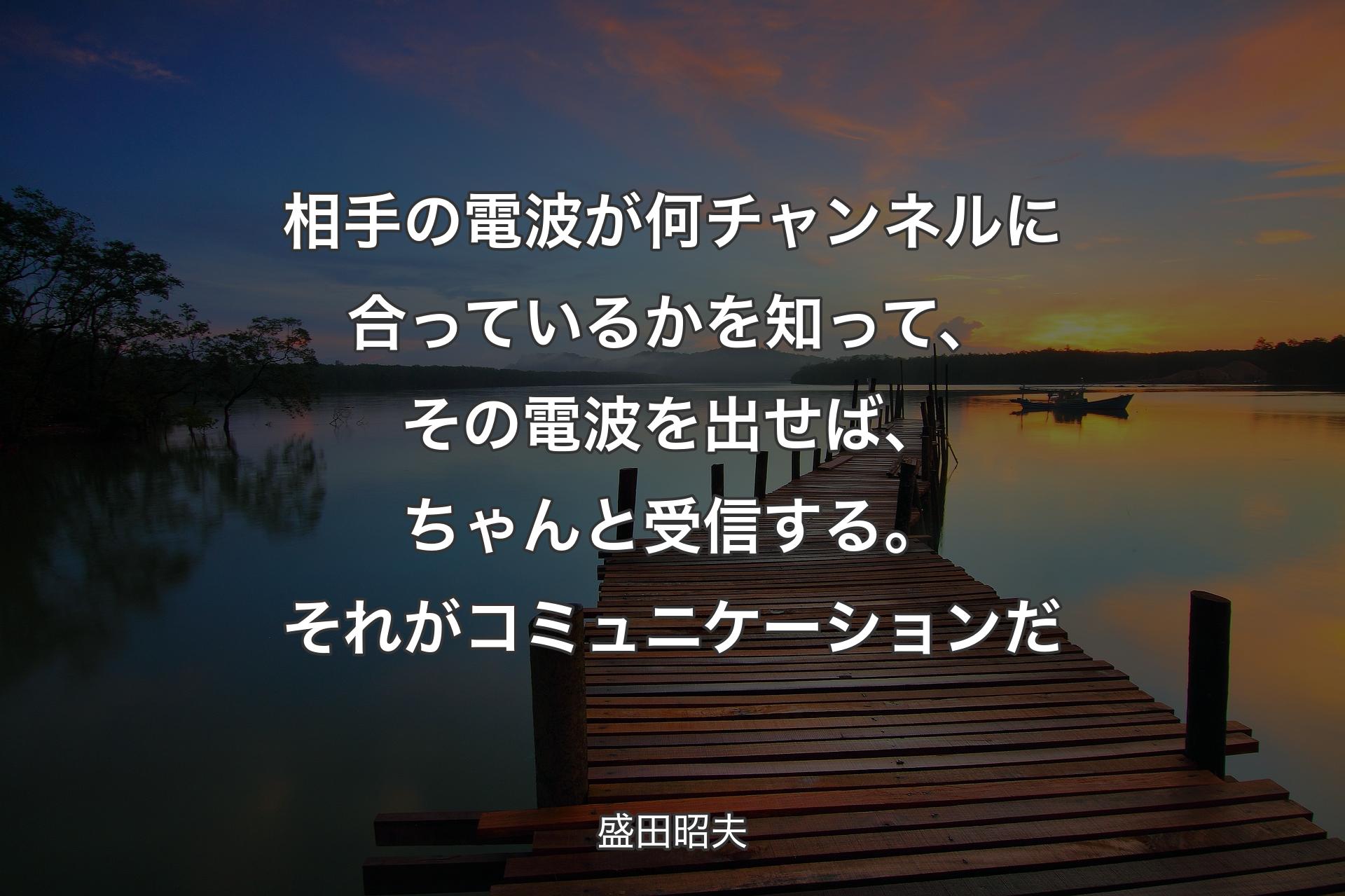 【背景3】相手の電波が何チャンネルに合っているかを知って、その電波を出せば、ちゃんと受信する。それがコミュニケーションだ - 盛田昭夫