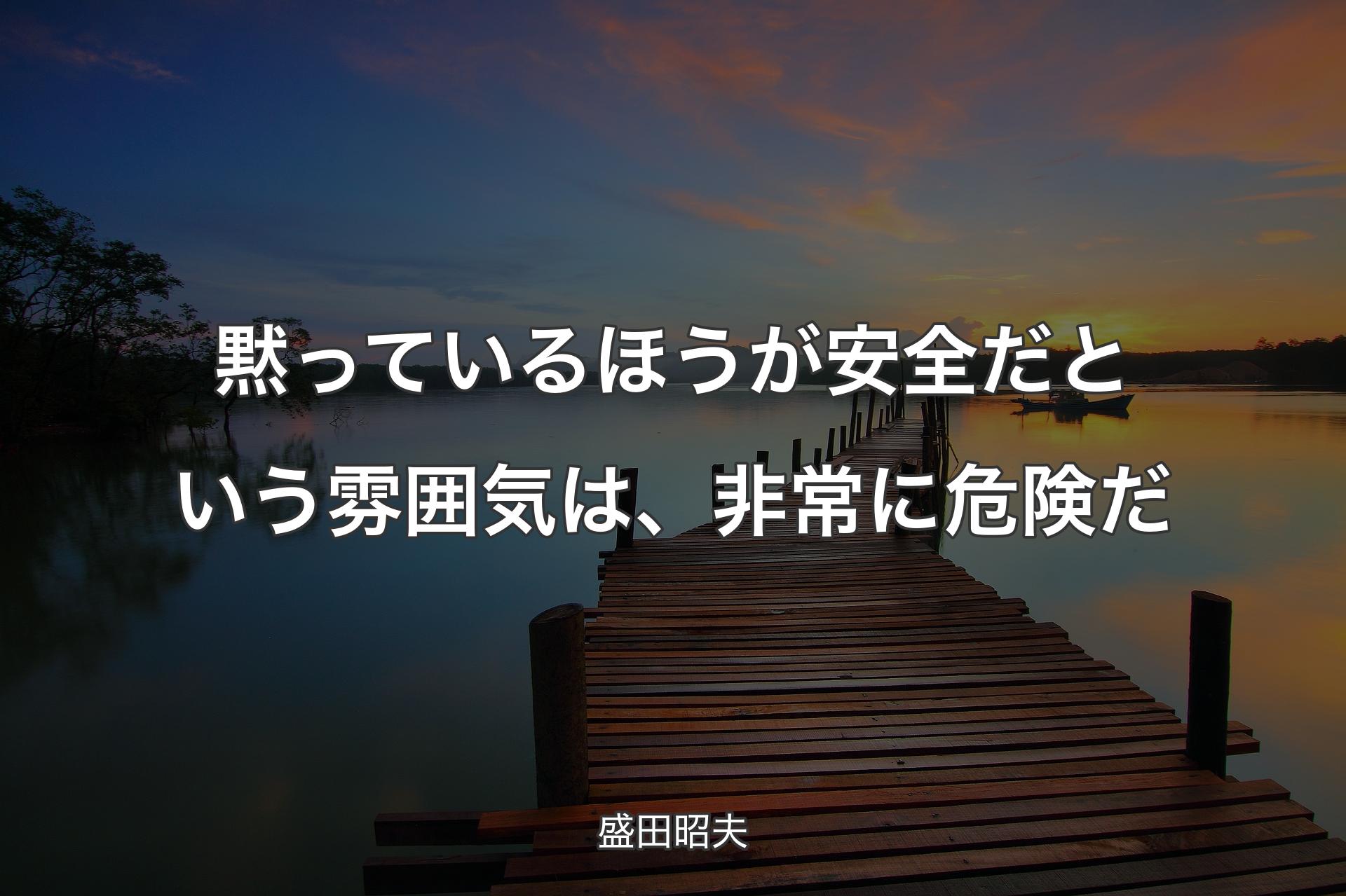 【背景3】黙っているほうが安全だという雰囲気は、非常に危険だ - 盛田昭夫