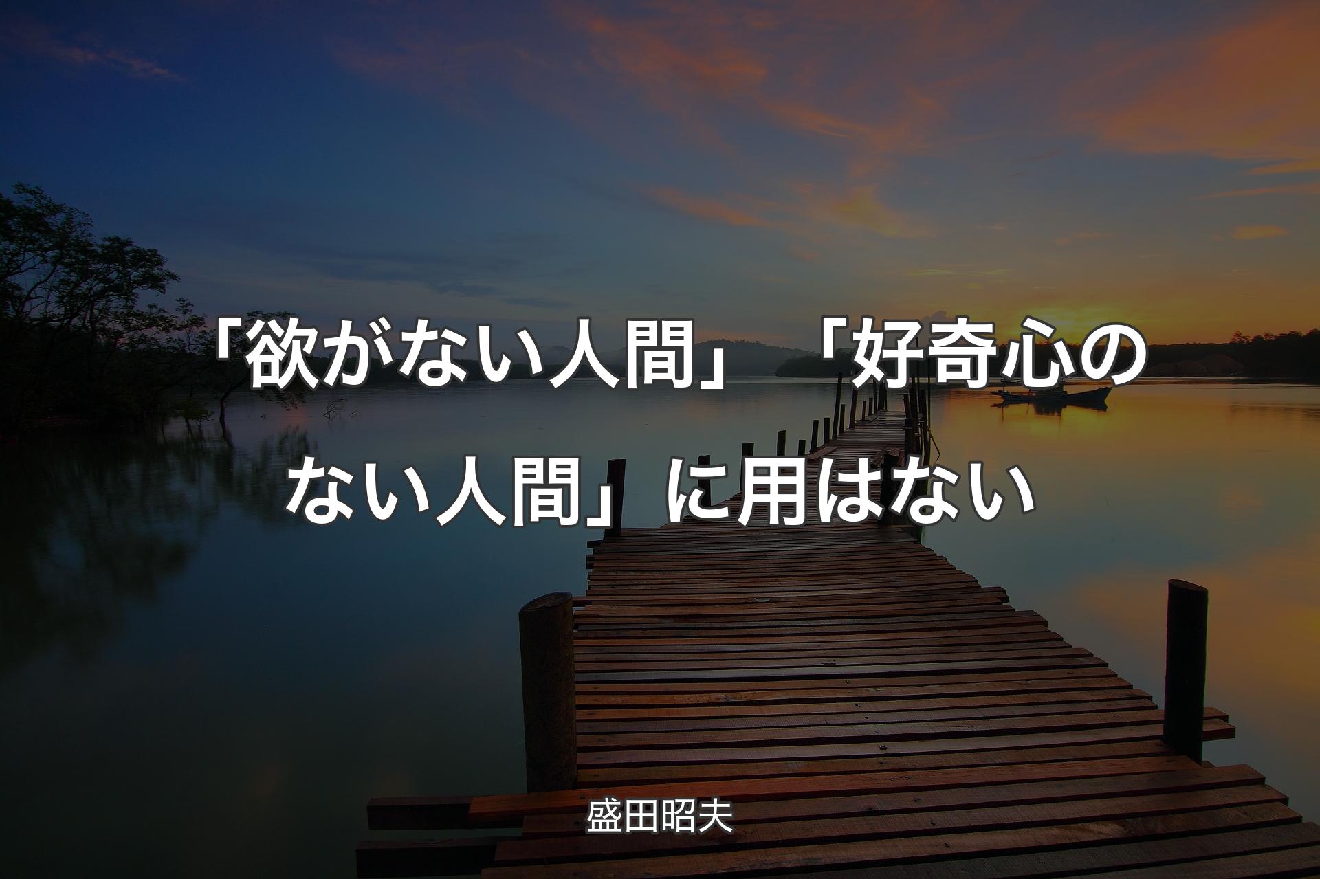 【背景3】「欲がない人間」「好奇心のない人間」に用はない - 盛田昭夫