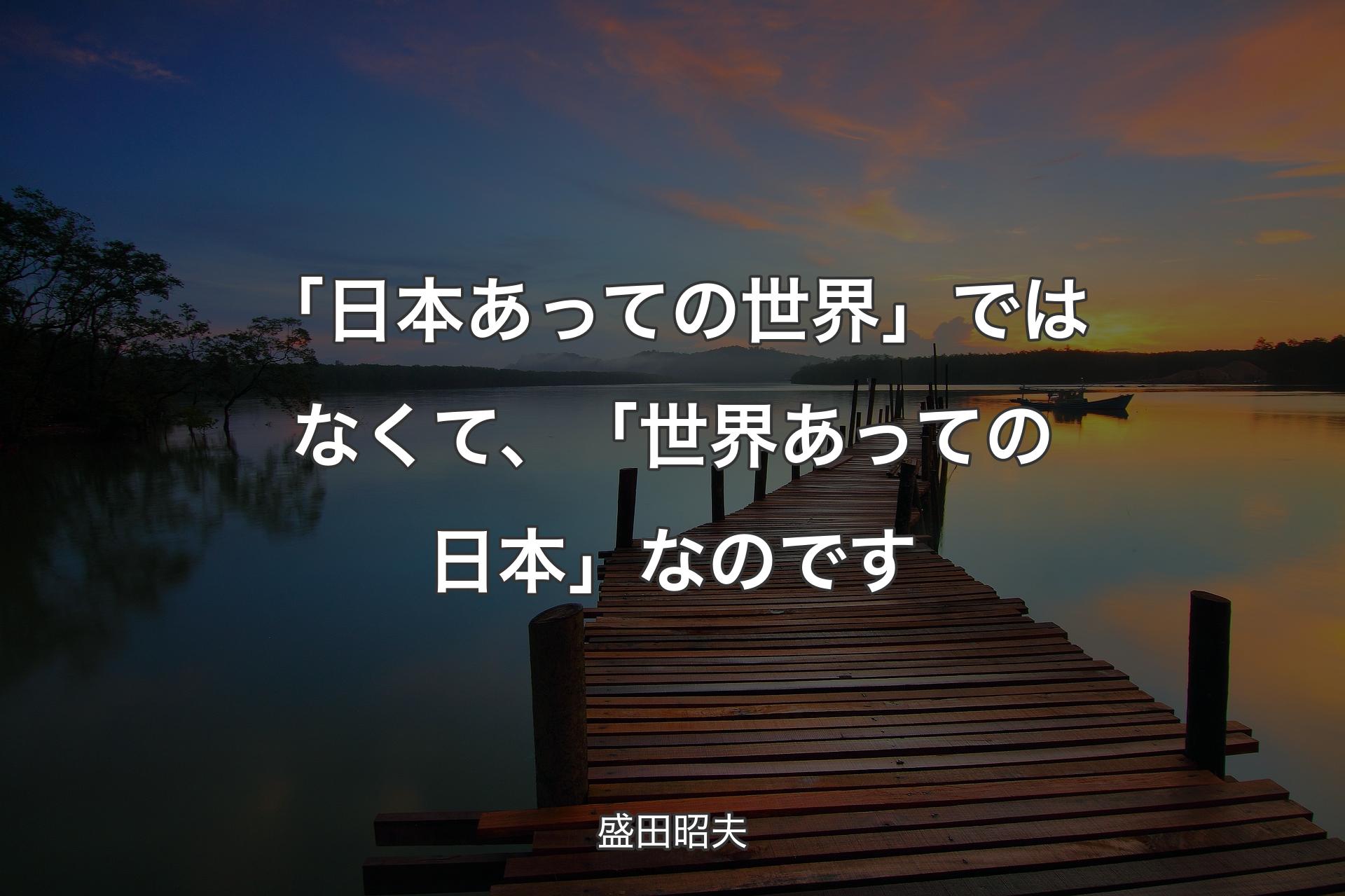 【背景3】「日本あっての世界」ではなくて、「世界あっての日本」なのです - 盛田昭夫