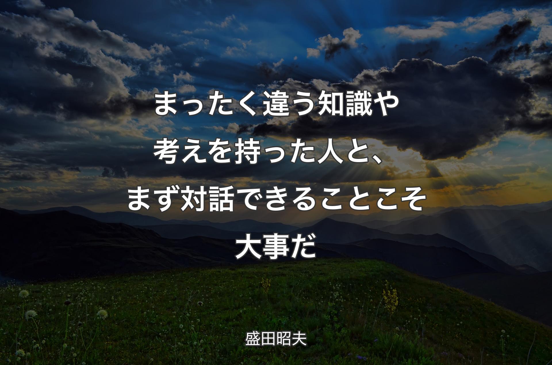 まったく違う知識や考えを持った人と、まず対話できることこそ大事だ - 盛田昭夫