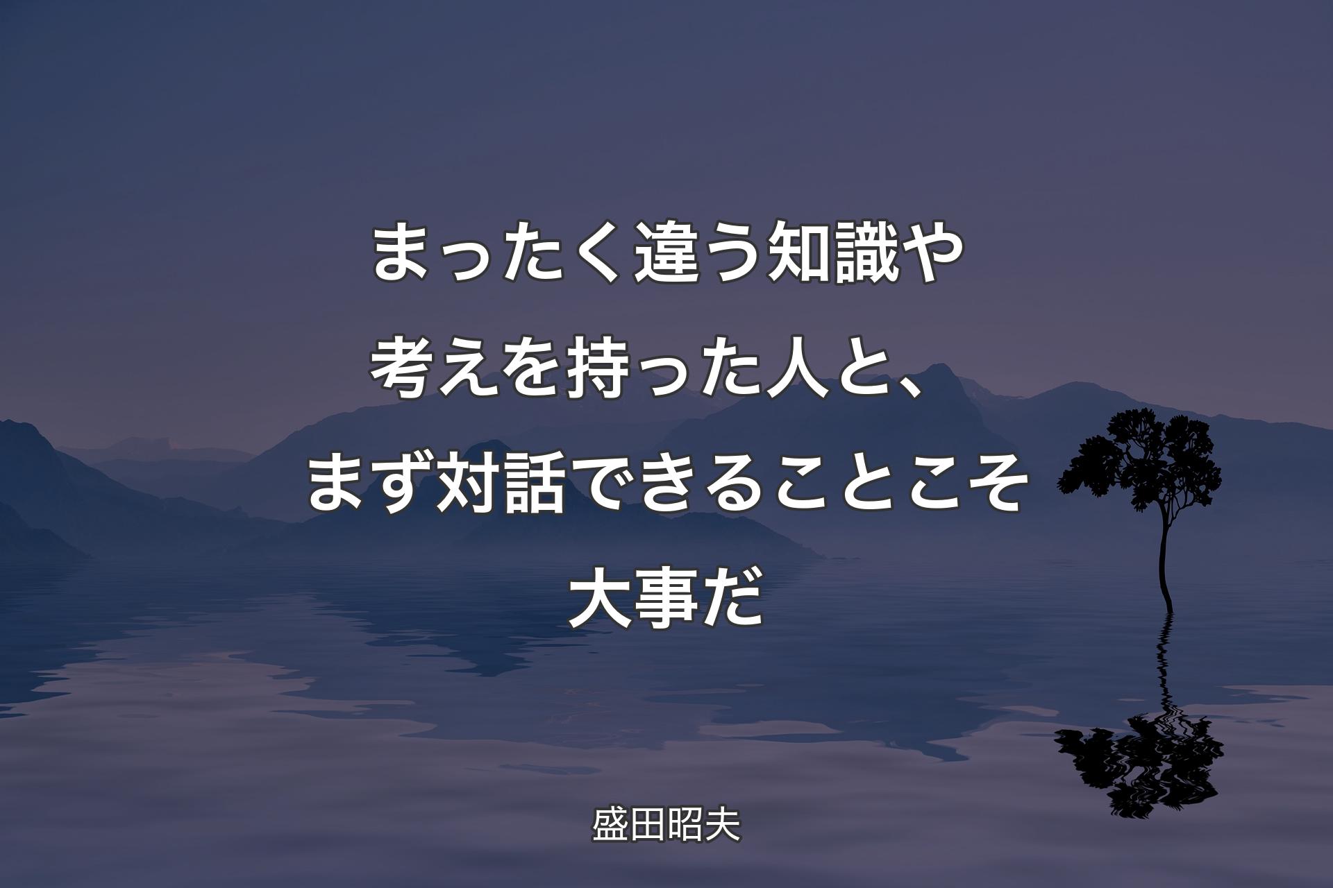 まったく違う知識や考えを持った人と、まず対話できることこそ大事だ - 盛田昭夫