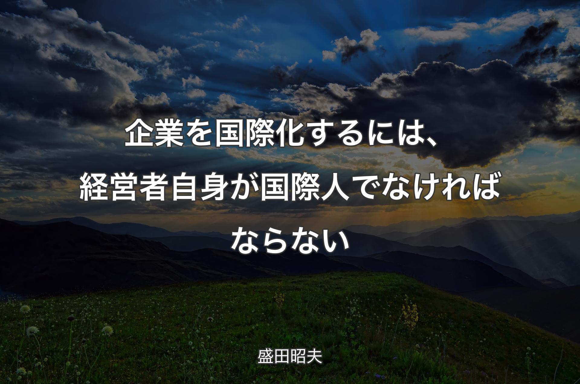 企業を国際化するには、経営者自身が国際人でなければならない - 盛田昭夫