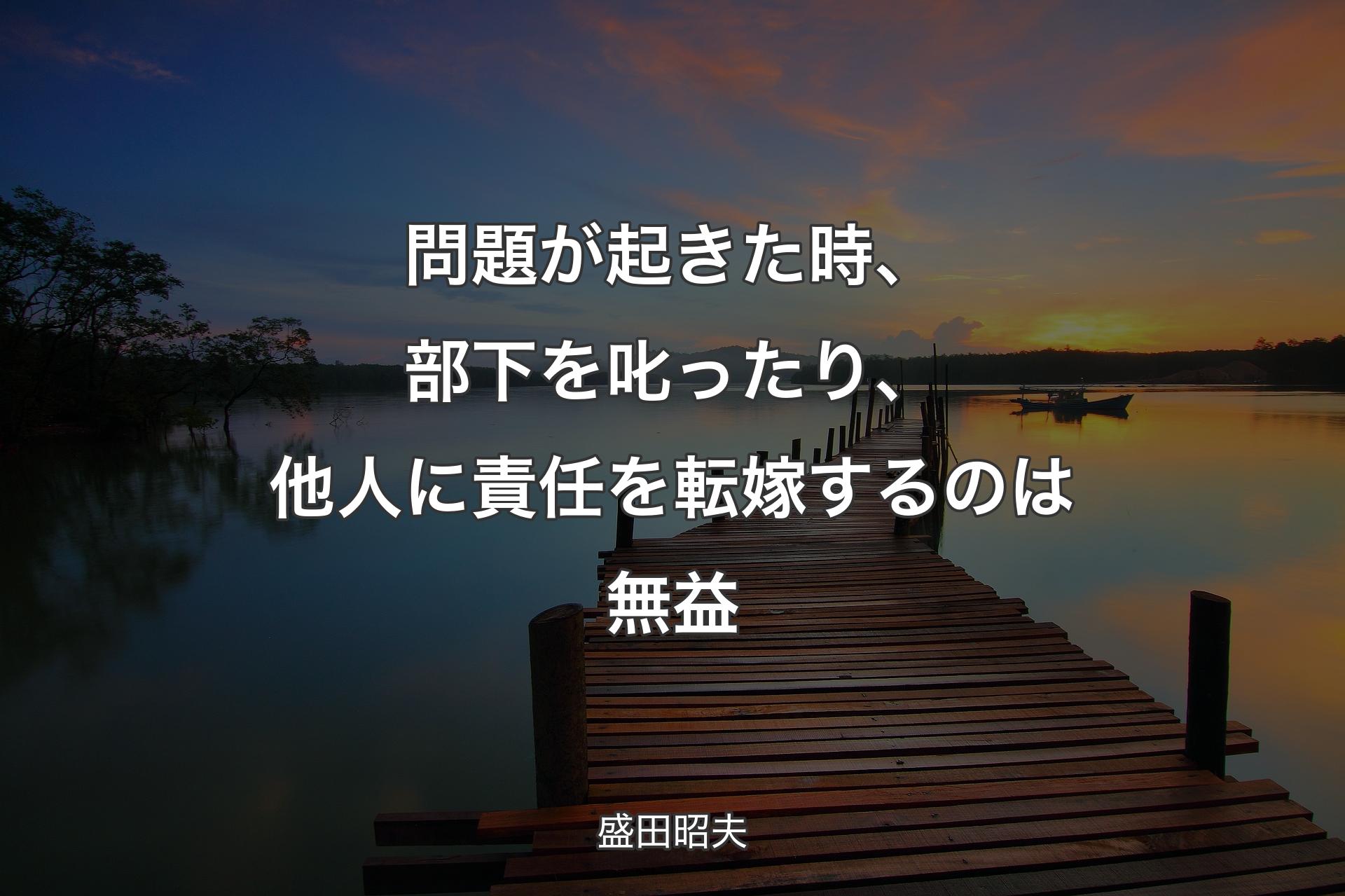 問題が起きた時、部下を叱ったり、他人に責任を転嫁するのは無益 - 盛田昭夫