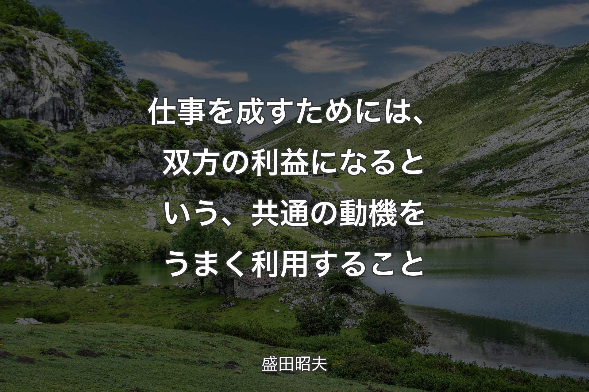 仕事を成すためには、双�方の利益になるという、共通の動機をうまく利用すること - 盛田昭夫